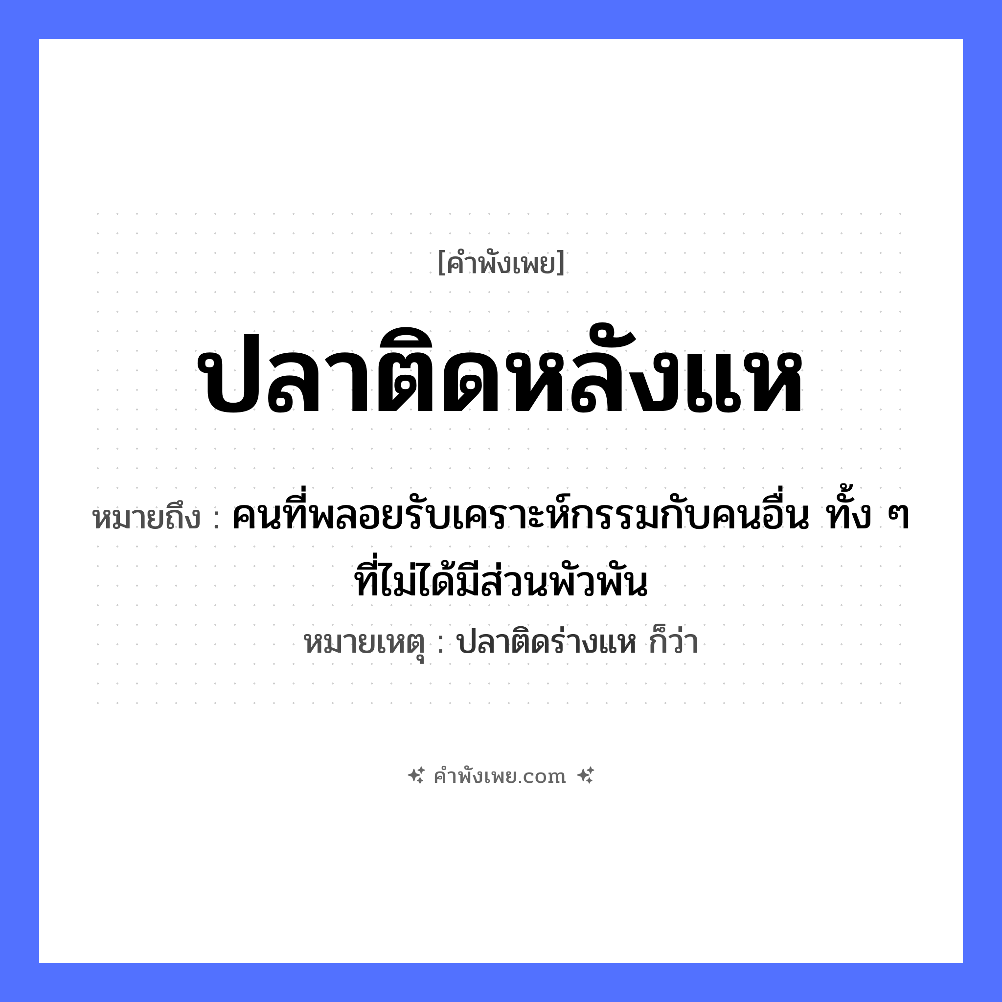 คำพังเพย: ปลาติดหลังแห หมายถึงอะไร?, หมายถึง คนที่พลอยรับเคราะห์กรรมกับคนอื่น ทั้ง ๆ ที่ไม่ได้มีส่วนพัวพัน หมายเหตุ ปลาติดร่างแห ก็ว่า สัตว์ ปลา คำกริยา ติด สิ่งของ แห หมวด คำพังเพย