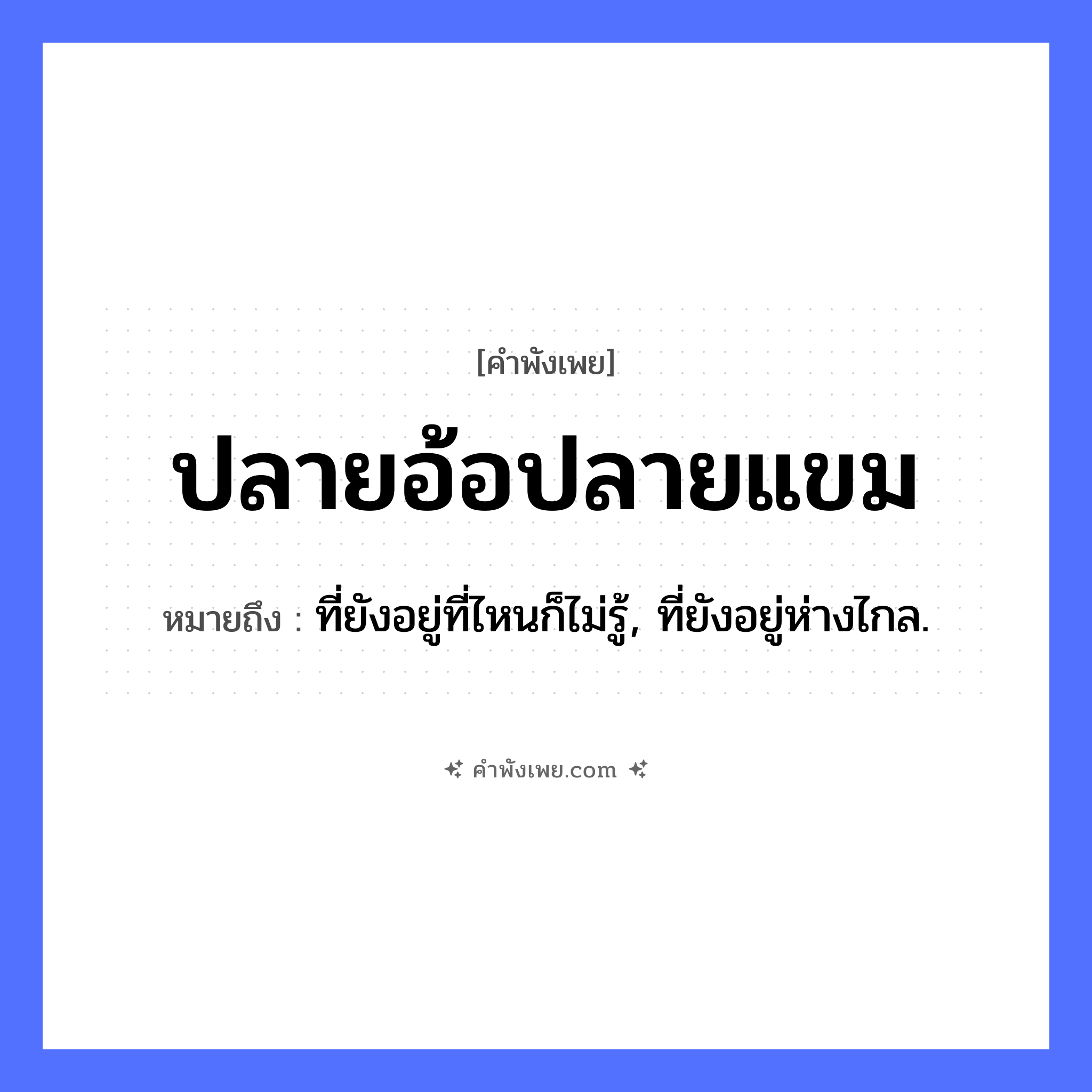 คำพังเพย: ปลายอ้อปลายแขม หมายถึงอะไร?, หมายถึง ที่ยังอยู่ที่ไหนก็ไม่รู้, ที่ยังอยู่ห่างไกล. คำนาม ปลาย ธรรมชาติ อ้อ, แขม, ลม หมวด คำพังเพย