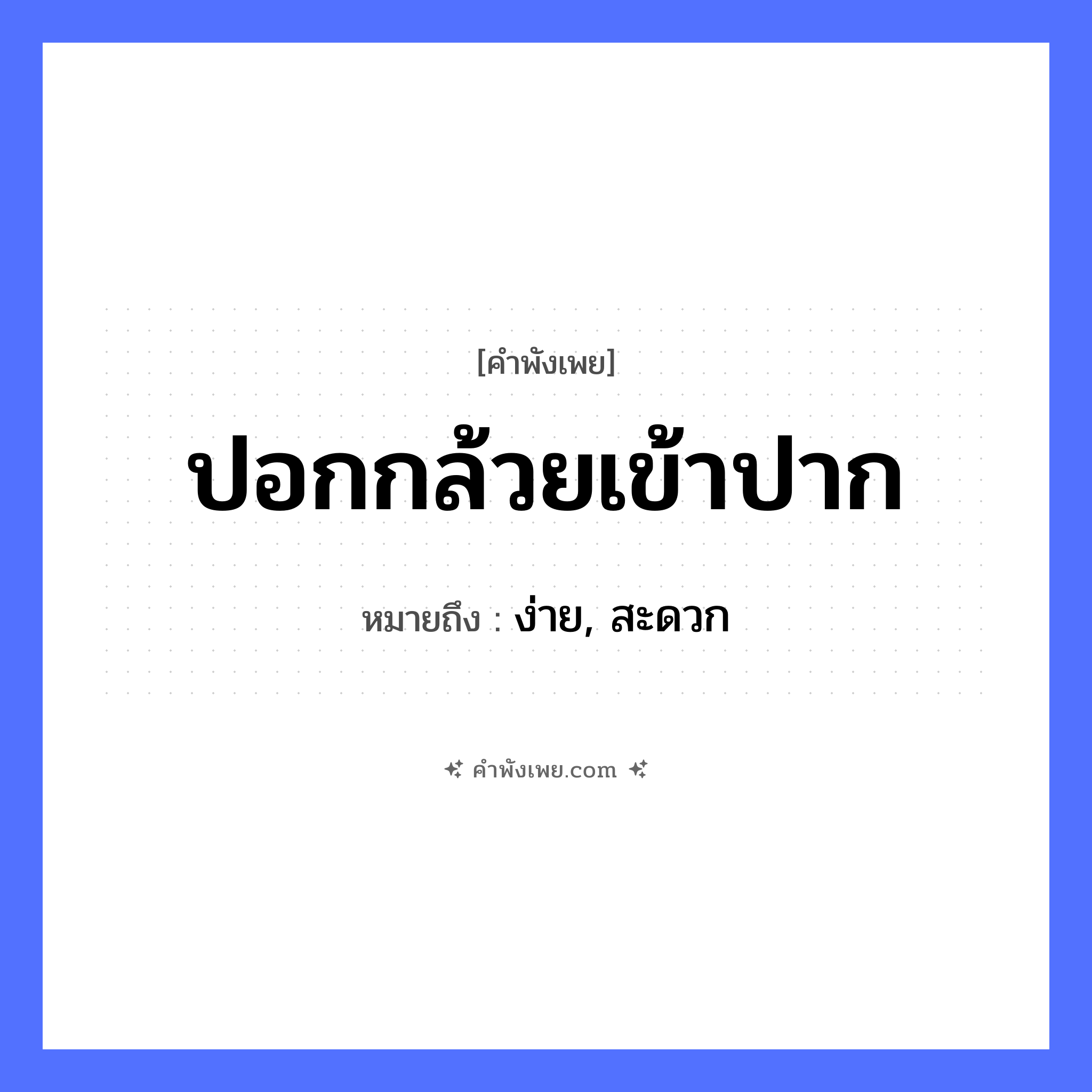 คำพังเพย: ปอกกล้วยเข้าปาก หมายถึงอะไร?, หมายถึง ง่าย, สะดวก อาหาร กล้วย อวัยวะ ปาก คำกริยา ปอก หมวด คำพังเพย