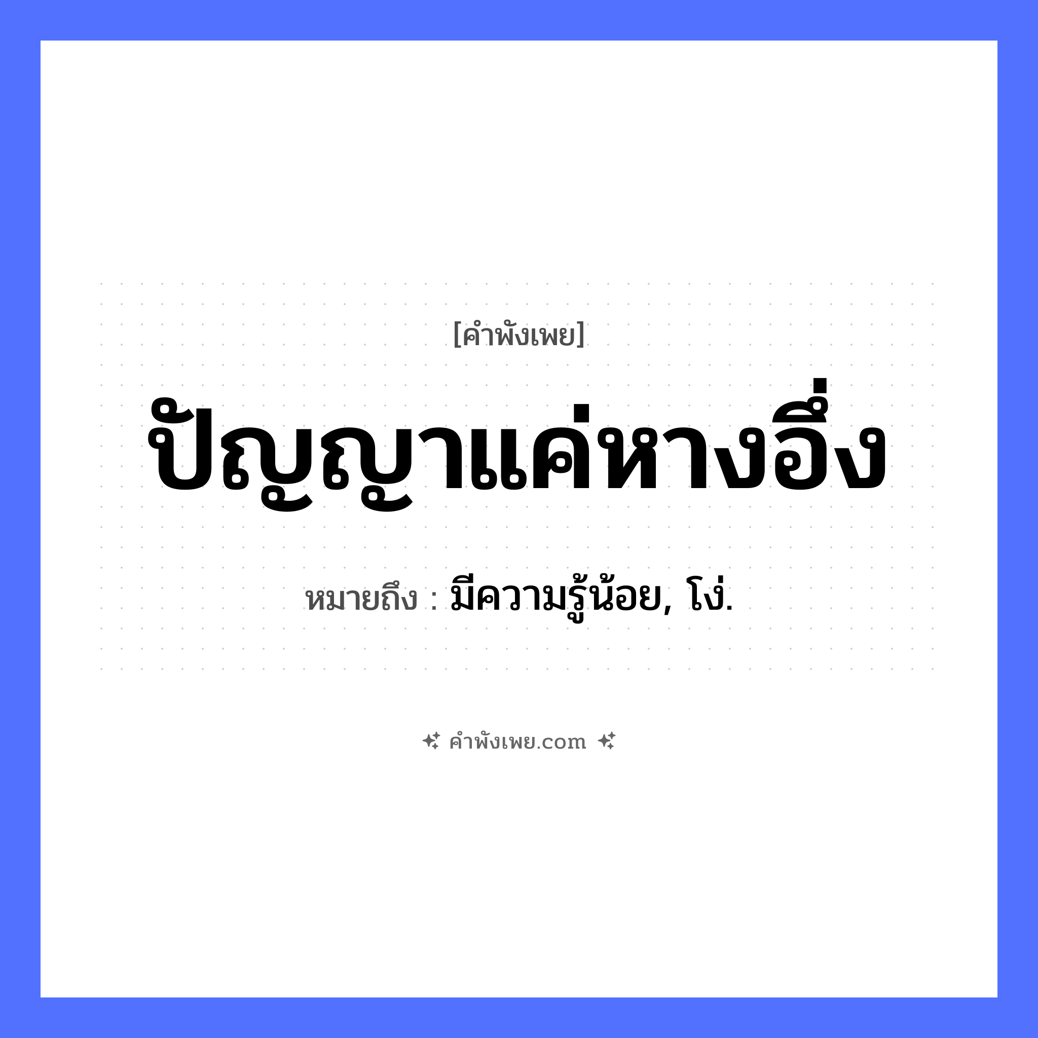 คำพังเพย: ปัญญาแค่หางอึ่ง หมายถึงอะไร?, หมายถึง มีความรู้น้อย, โง่. สัตว์ อึ่ง อวัยวะ หาง คำนาม ปัญญา หมวด คำพังเพย