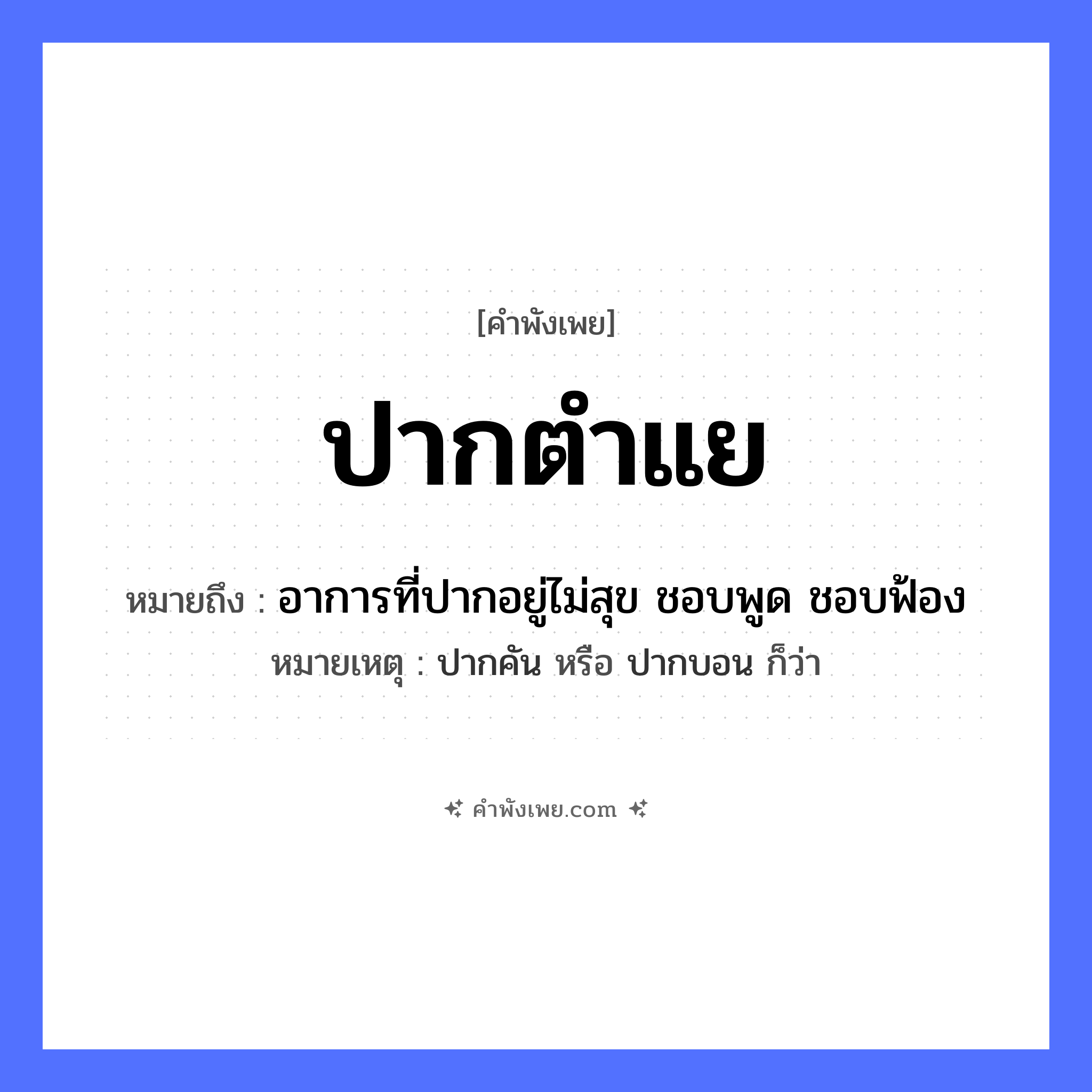 คำพังเพย: ปากตำแย หมายถึงอะไร?, หมายถึง อาการที่ปากอยู่ไม่สุข ชอบพูด ชอบฟ้อง หมายเหตุ ปากคัน หรือ ปากบอน ก็ว่า สัตว์ ตำแย อวัยวะ ปาก หมวด คำพังเพย