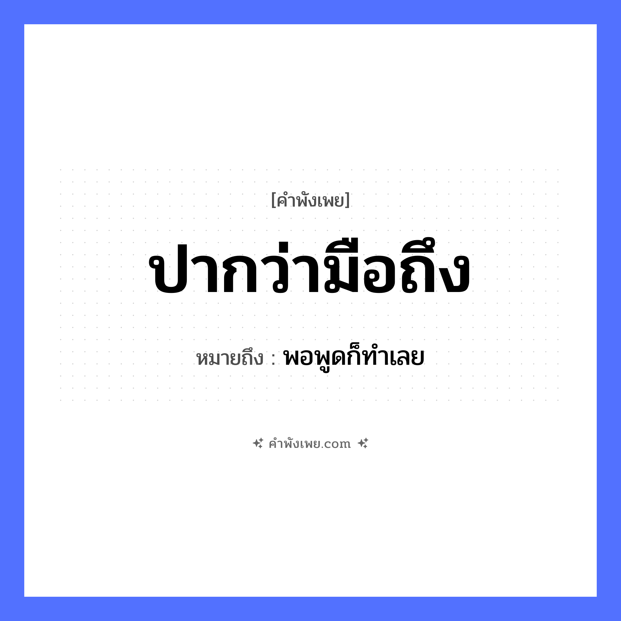 คำพังเพย: ปากว่ามือถึง หมายถึงอะไร?, หมายถึง พอพูดก็ทําเลย อวัยวะ ปาก, มือ คำกริยา ว่า, ถึง หมวด คำพังเพย