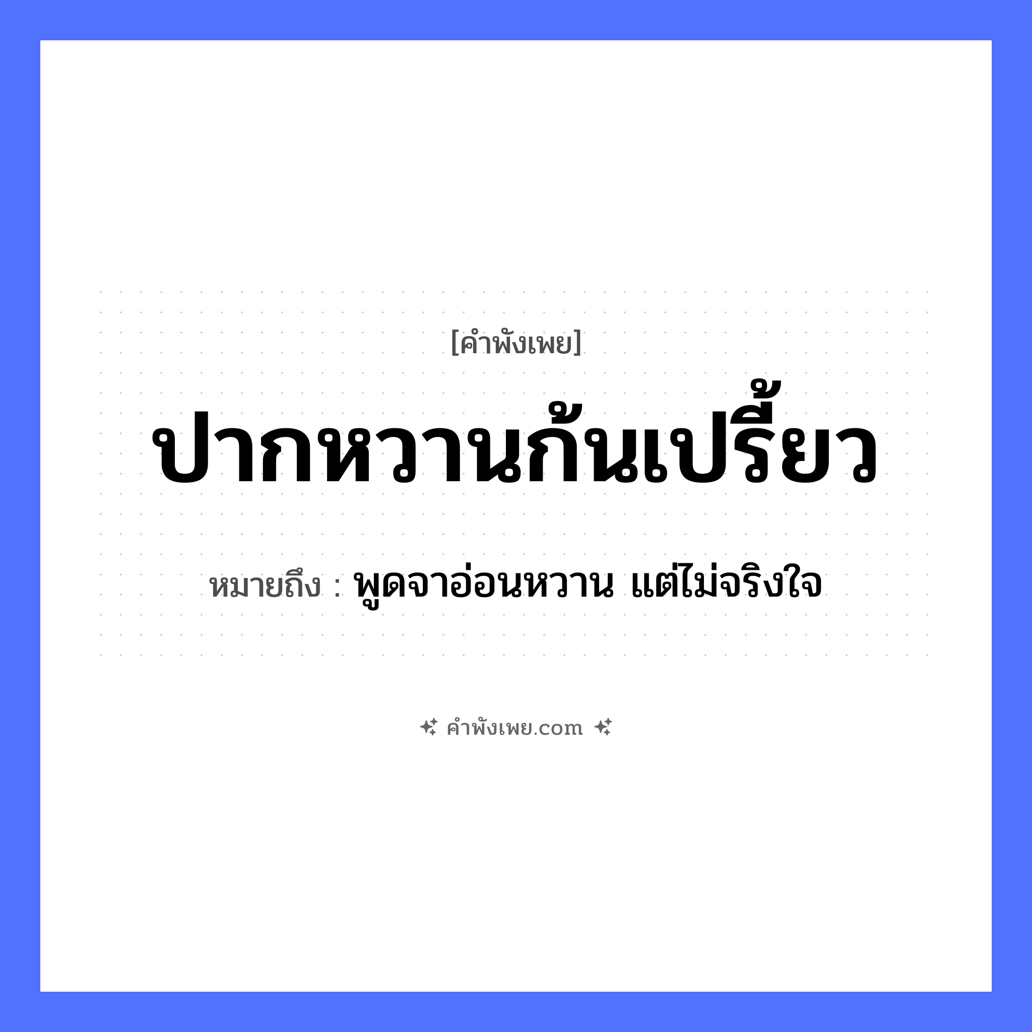 คำพังเพย: ปากหวานก้นเปรี้ยว หมายถึงอะไร?, หมายถึง พูดจาอ่อนหวาน แต่ไม่จริงใจ อวัยวะ ปาก, ก้น คำคุณศัพท์ หวาน, เปรี้ยว หมวด คำพังเพย