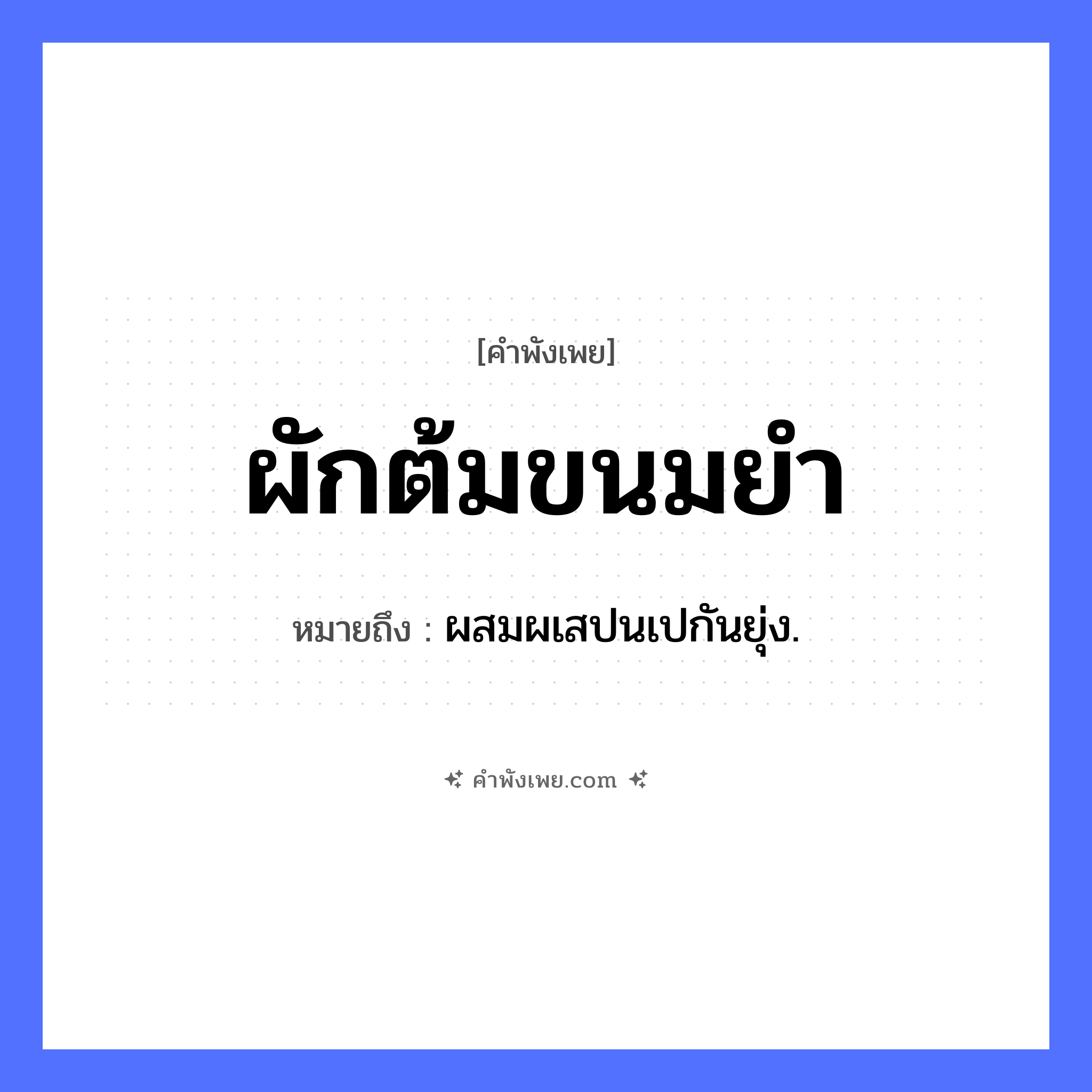 คำพังเพย: ผักต้มขนมยำ หมายถึงอะไร?, หมายถึง ผสมผเสปนเปกันยุ่ง. อาหาร ผักต้ม, ขนมยำ หมวด คำพังเพย