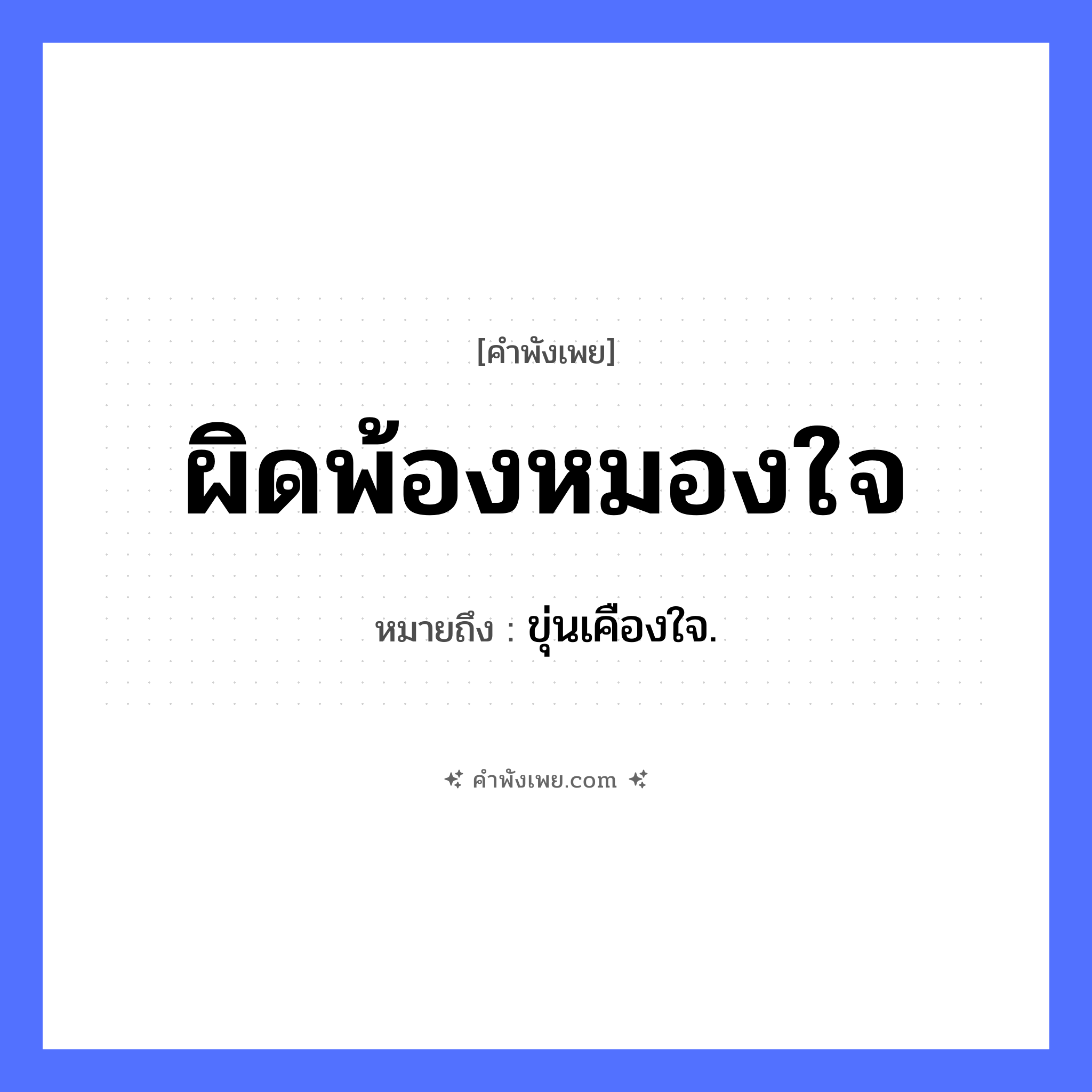 คำพังเพย: ผิดพ้องหมองใจ หมายถึงอะไร?, หมายถึง ขุ่นเคืองใจ. คำนาม พ้อง อวัยวะ ใจ คำกริยา ผิด, หมอง หมวด คำพังเพย