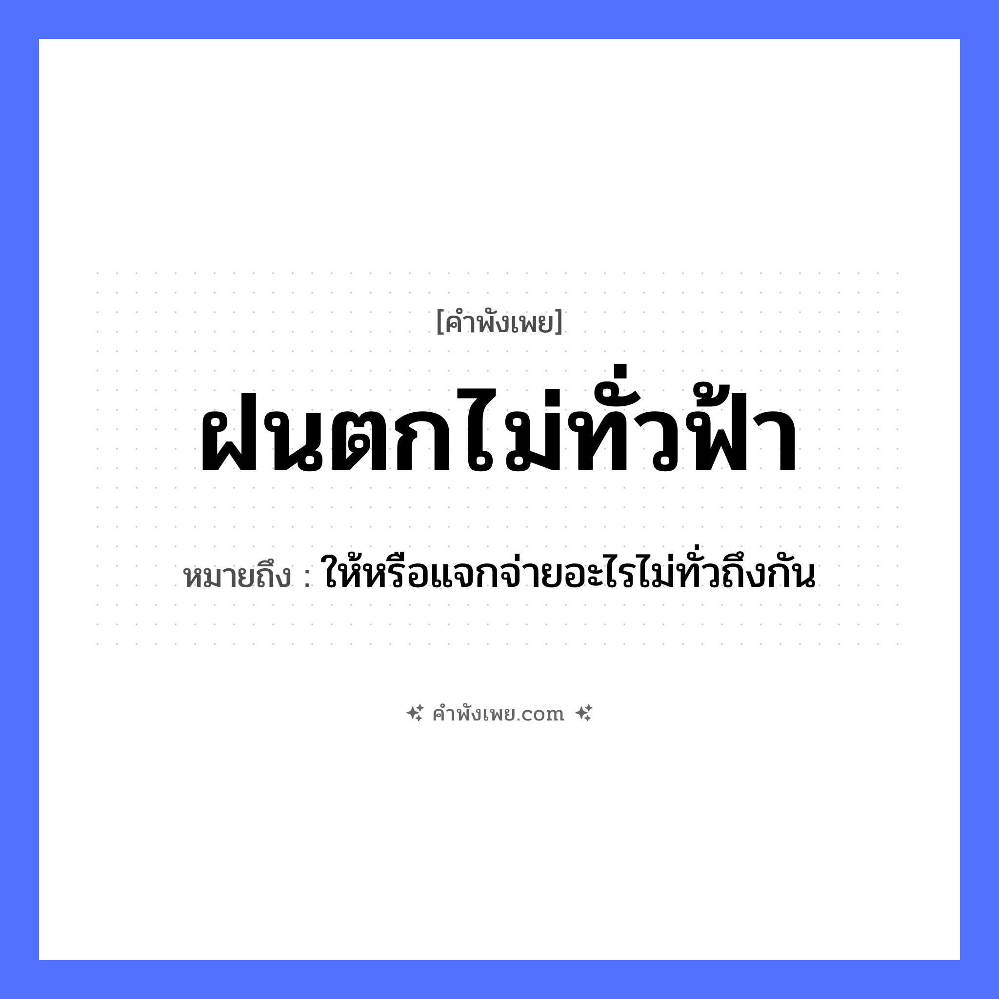 คำพังเพย: ฝนตกไม่ทั่วฟ้า หมายถึงอะไร?, หมายถึง ให้หรือแจกจ่ายอะไรไม่ทั่วถึงกัน ธรรมชาติ ฝน, ฟ้า ปรากฏการณ์ ฝนตก หมวด คำพังเพย