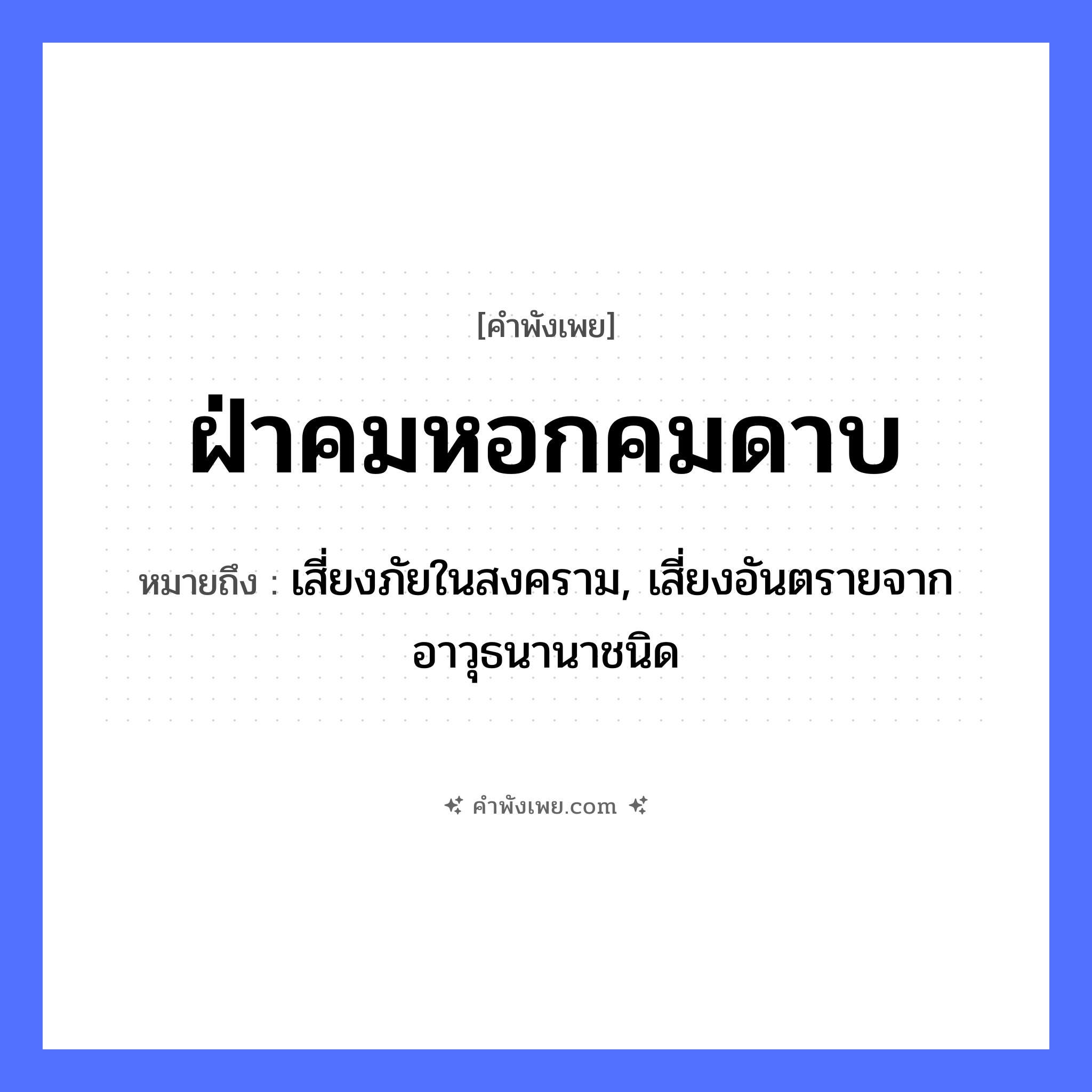 คำพังเพย: ฝ่าคมหอกคมดาบ หมายถึงอะไร?, หมายถึง เสี่ยงภัยในสงคราม, เสี่ยงอันตรายจากอาวุธนานาชนิด คำกริยา ฝ่า สิ่งของ หอก, ดาบ หมวด คำพังเพย