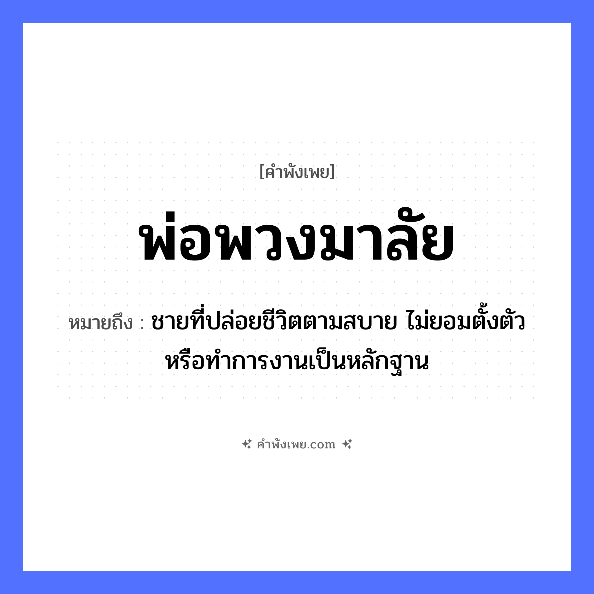 คำพังเพย: พ่อพวงมาลัย หมายถึงอะไร?, หมายถึง ชายที่ปล่อยชีวิตตามสบาย ไม่ยอมตั้งตัวหรือทําการงานเป็นหลักฐาน คน พ่อ อาชีพ พ่อสื่อ, นายหน้า สิ่งของ พวงมาลัย ความสัมพันธ์ คู่รัก หมวด คำพังเพย