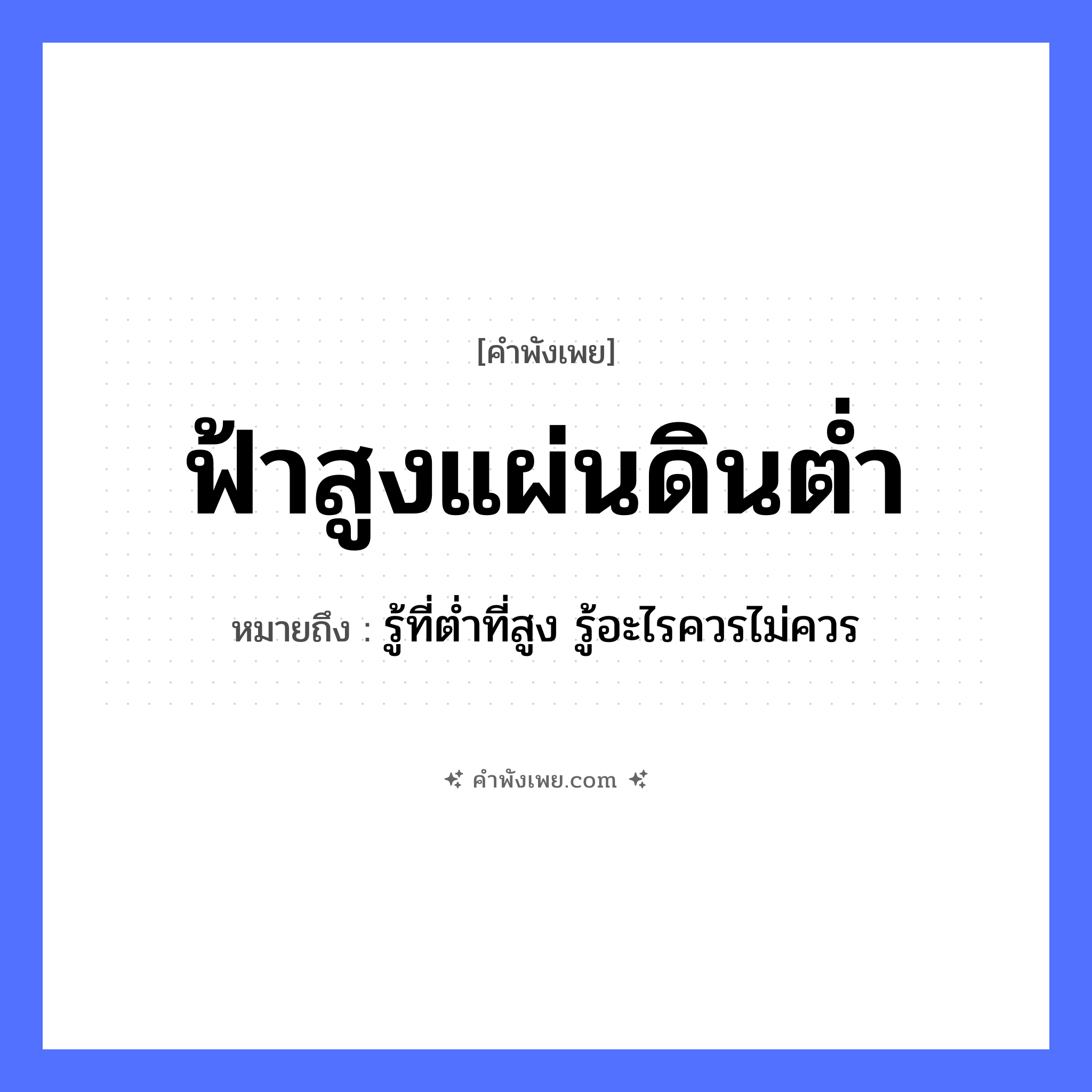 คำพังเพย: ฟ้าสูงแผ่นดินต่ำ หมายถึงอะไร?, หมายถึง รู้ที่ต่ำที่สูง รู้อะไรควรไม่ควร ธรรมชาติ ฟ้า, แผ่นดิน คำคุณศัพท์ สูง, ต่ำ หมวด คำพังเพย