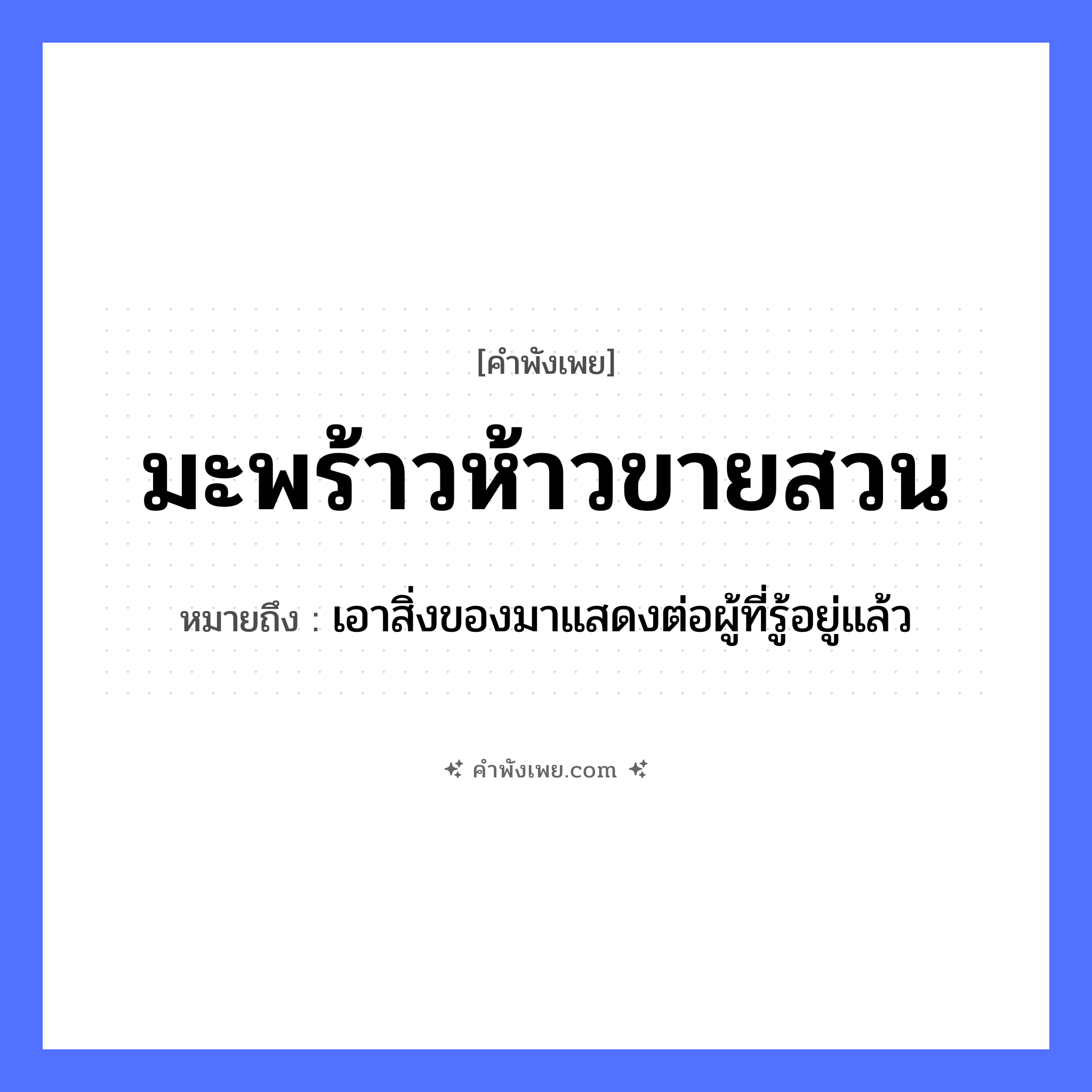 คำพังเพย: มะพร้าวห้าวขายสวน หมายถึงอะไร?, หมายถึง เอาสิ่งของมาแสดงต่อผู้ที่รู้อยู่แล้ว พืช มะพร้าว, มะพร้าวห้าว คำกริยา ขาย สถานที่ สวน หมวด คำพังเพย