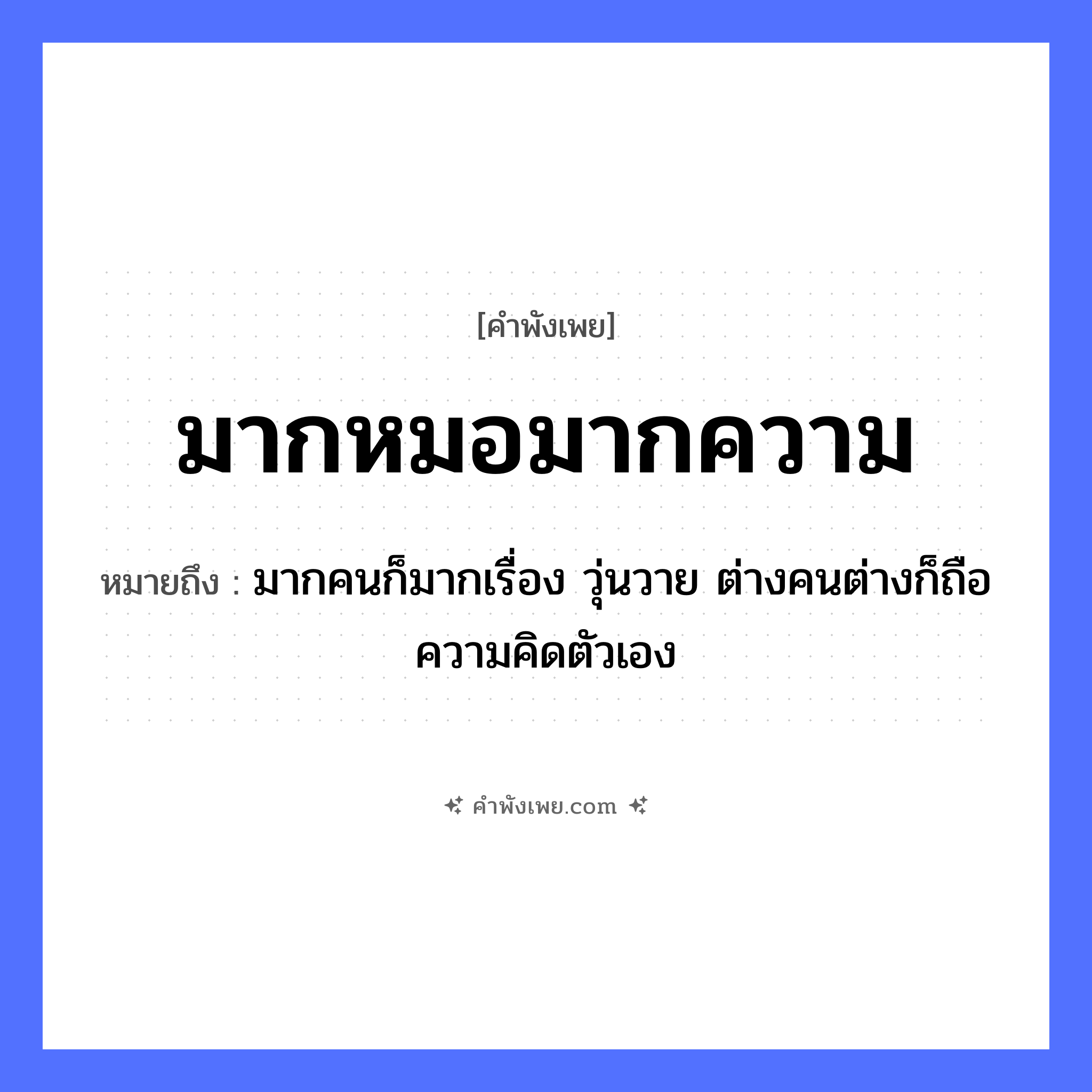 คำพังเพย: มากหมอมากความ หมายถึงอะไร?, หมายถึง มากคนก็มากเรื่อง วุ่นวาย ต่างคนต่างก็ถือความคิดตัวเอง คำนาม ความ อาชีพ หมอ หมวด คำพังเพย