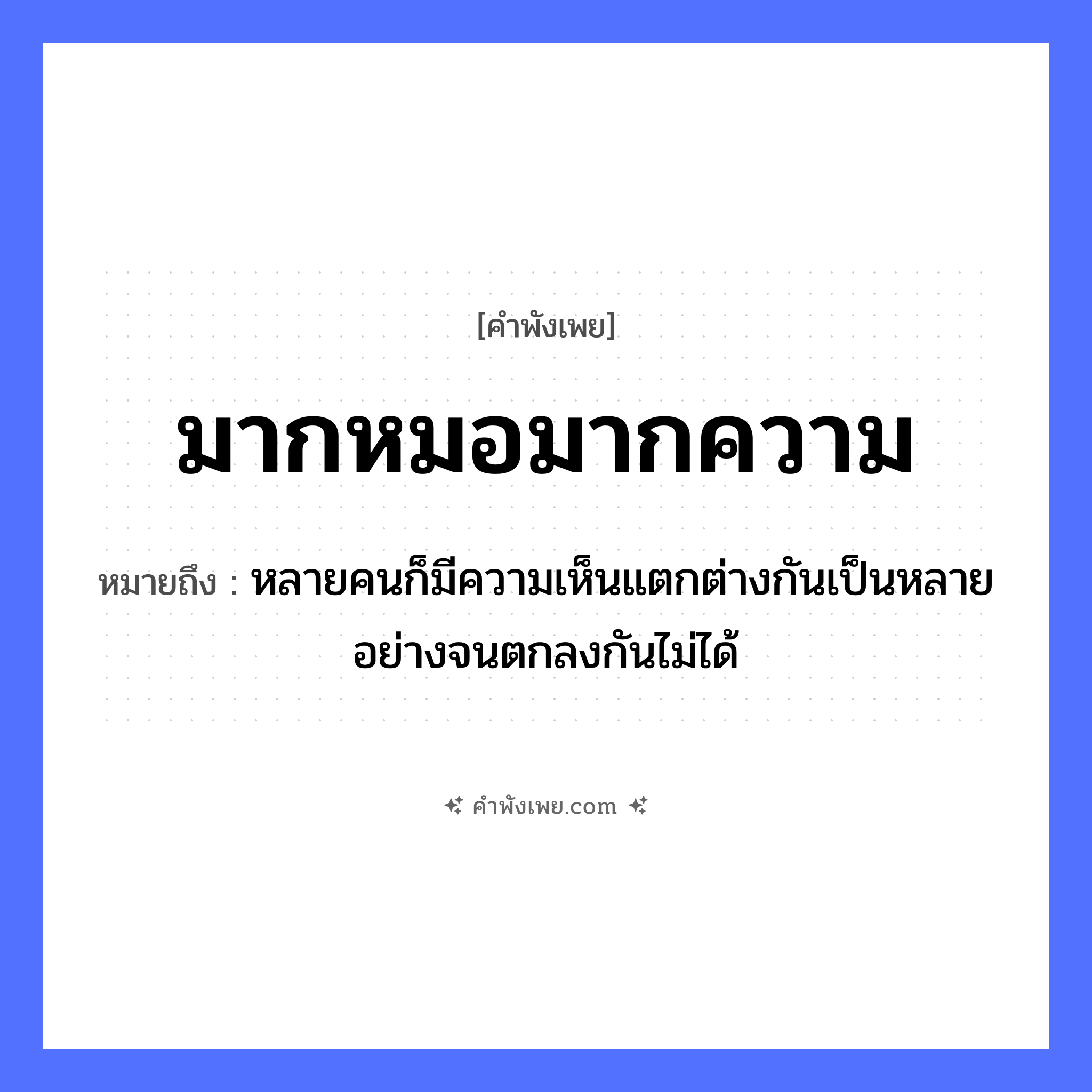 คำพังเพย: มากหมอมากความ หมายถึงอะไร?, หมายถึง หลายคนก็มีความเห็นแตกต่างกันเป็นหลายอย่างจนตกลงกันไม่ได้ คำนาม ความ อาชีพ หมอ หมวด คำพังเพย