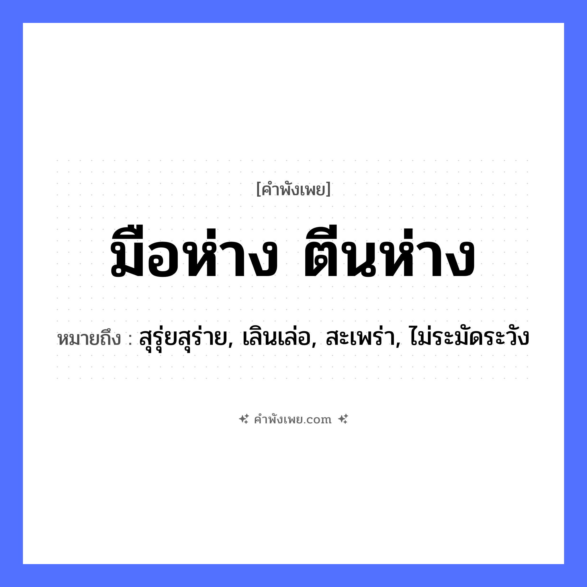 คำพังเพย: มือห่าง ตีนห่าง หมายถึงอะไร?, หมายถึง สุรุ่ยสุร่าย, เลินเล่อ, สะเพร่า, ไม่ระมัดระวัง อวัยวะ มือ, ตีน คำกริยา ห่าง หมวด คำพังเพย