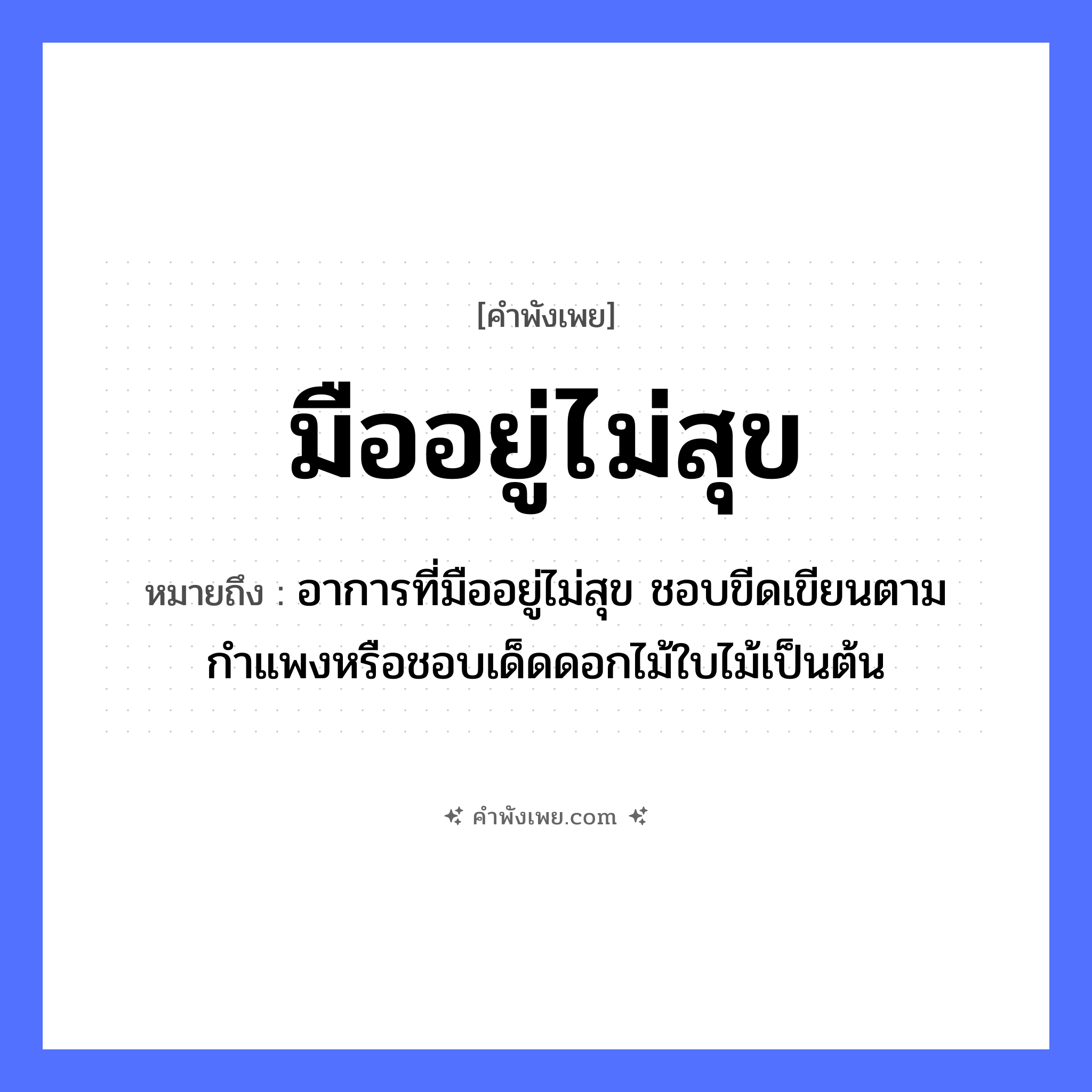 คำพังเพย: มืออยู่ไม่สุข หมายถึงอะไร?, หมายถึง อาการที่มืออยู่ไม่สุข ชอบขีดเขียนตามกำแพงหรือชอบเด็ดดอกไม้ใบไม้เป็นต้น อวัยวะ มือ ธรรมชาติ ไม้