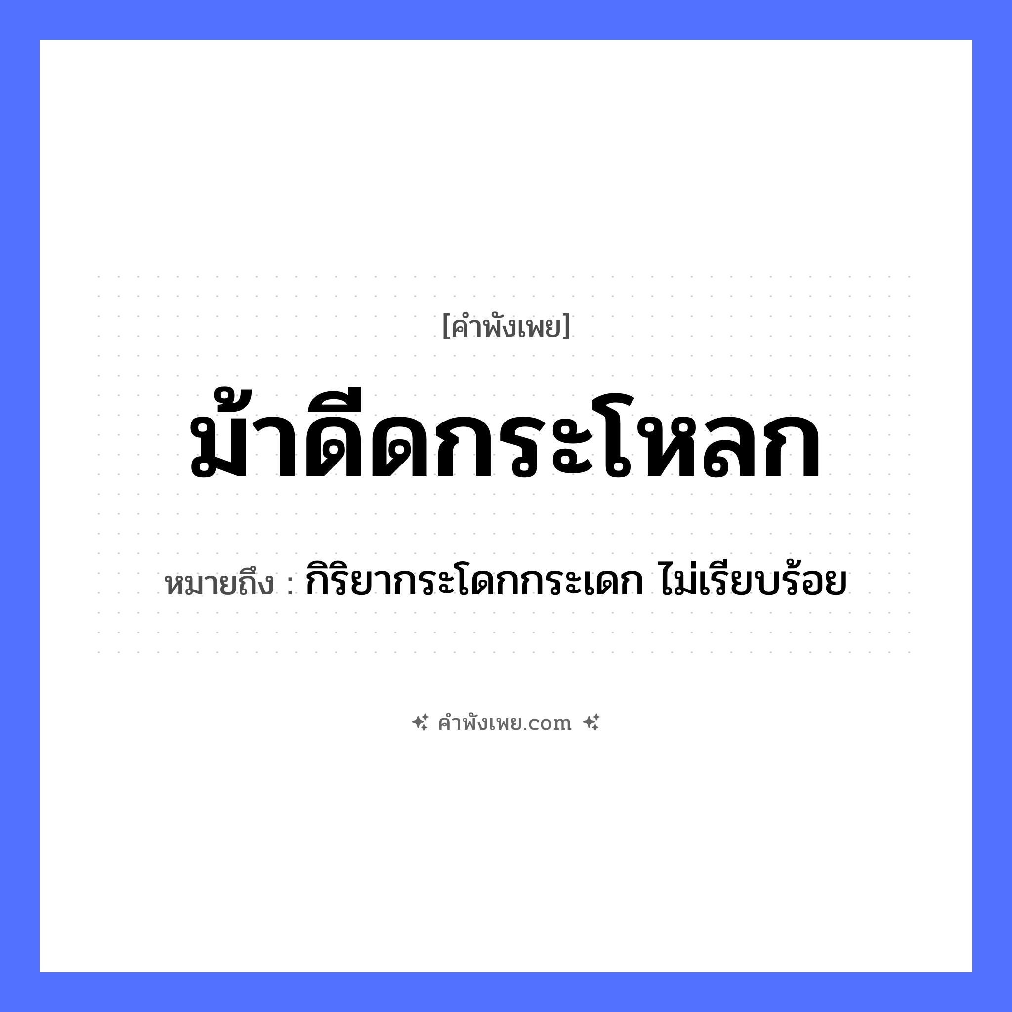 คำพังเพย: ม้าดีดกระโหลก หมายถึงอะไร?, หมายถึง กิริยากระโดกกระเดก ไม่เรียบร้อย สัตว์ ม้า อวัยวะ กระโหลก คำกริยา ดีด หมวด คำพังเพย
