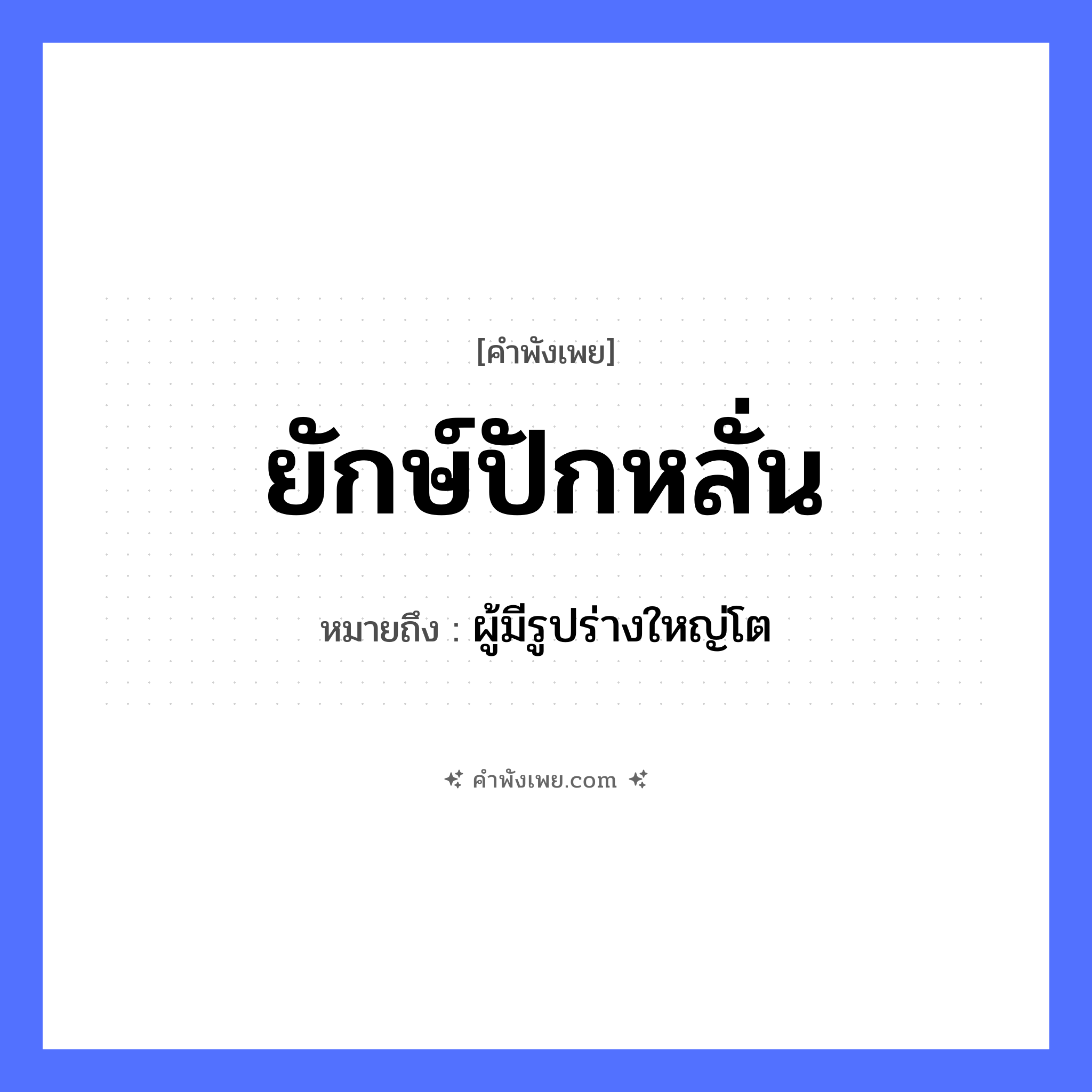 คำพังเพย: ยักษ์ปักหลั่น หมายถึงอะไร?, หมายถึง ผู้มีรูปร่างใหญ่โต คำกริยา ปัก คำนาม ยักษ์ อื่นๆ หลั่น หมวด คำพังเพย