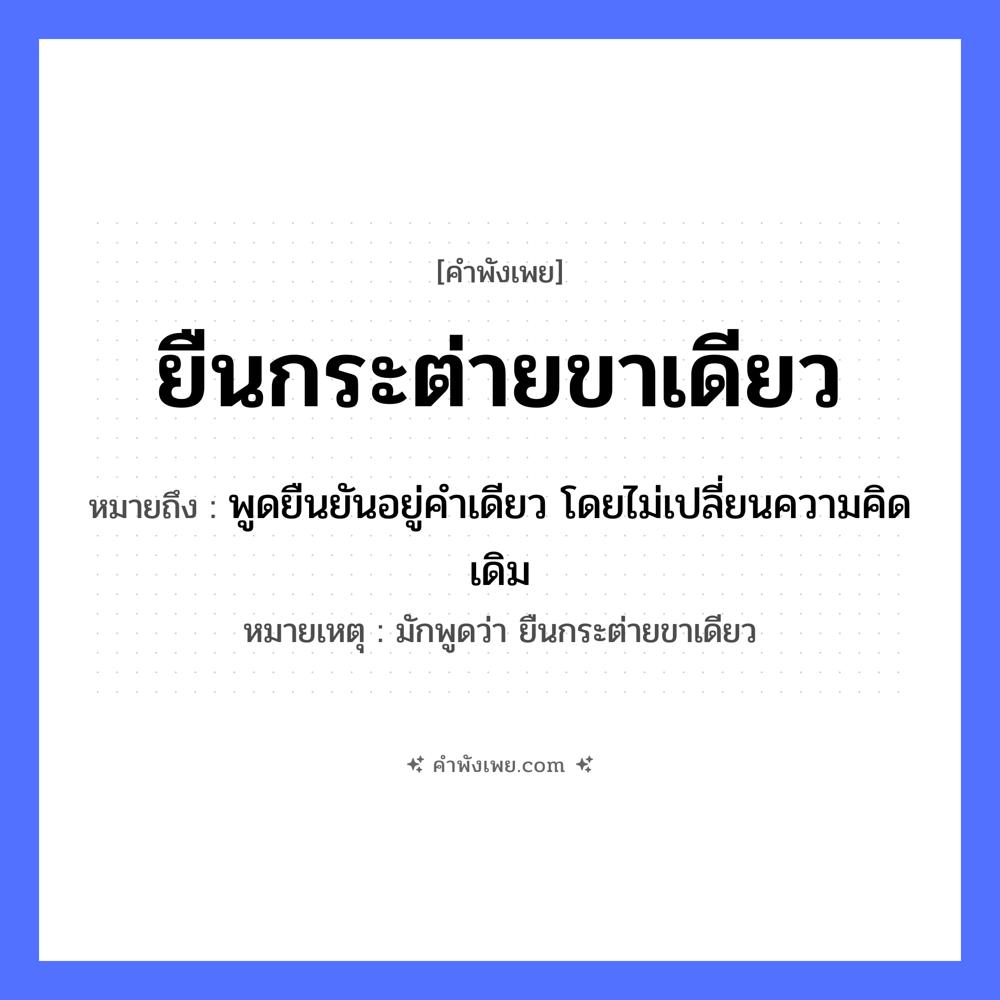 คำพังเพย: ยืนกระต่ายขาเดียว หมายถึงอะไร?, หมายถึง พูดยืนยันอยู่คำเดียว โดยไม่เปลี่ยนความคิดเดิม หมายเหตุ มักพูดว่า ยืนกระต่ายขาเดียว สัตว์ กระต่าย อวัยวะ ขา คำกริยา ยืน หมวด คำพังเพย