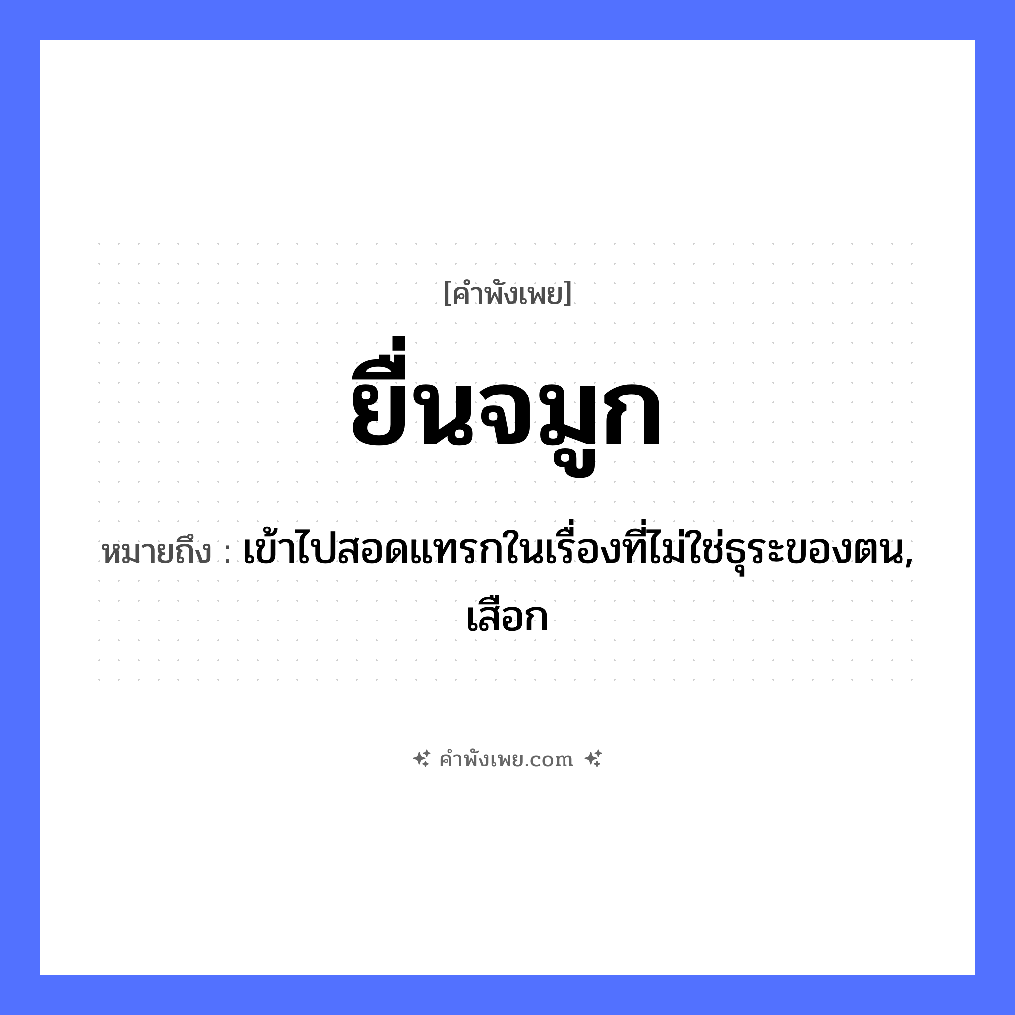 คำพังเพย: ยื่นจมูก หมายถึงอะไร?, หมายถึง เข้าไปสอดแทรกในเรื่องที่ไม่ใช่ธุระของตน, เสือก อวัยวะ จมูก คำกริยา ยื่น หมวด คำพังเพย