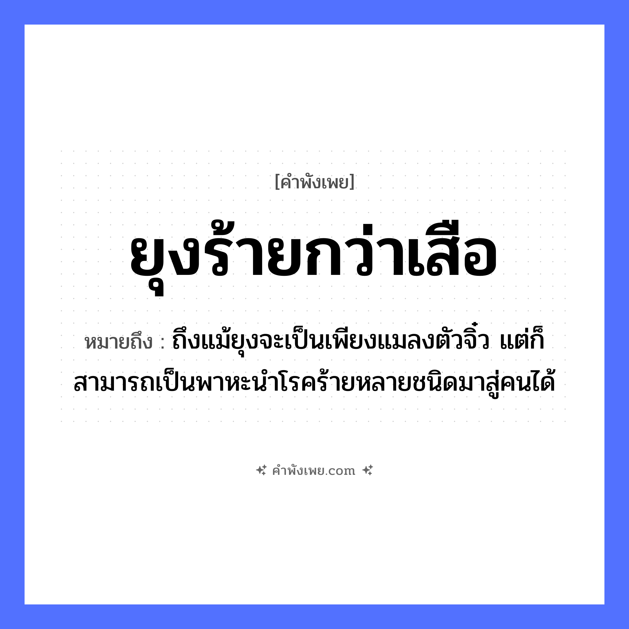 คำพังเพย: ยุงร้ายกว่าเสือ หมายถึงอะไร?, หมายถึง ถึงแม้ยุงจะเป็นเพียงแมลงตัวจิ๋ว แต่ก็สามารถเป็นพาหะนำโรคร้ายหลายชนิดมาสู่คนได้ คำนาม คน สัตว์ เสือ อวัยวะ ตัว