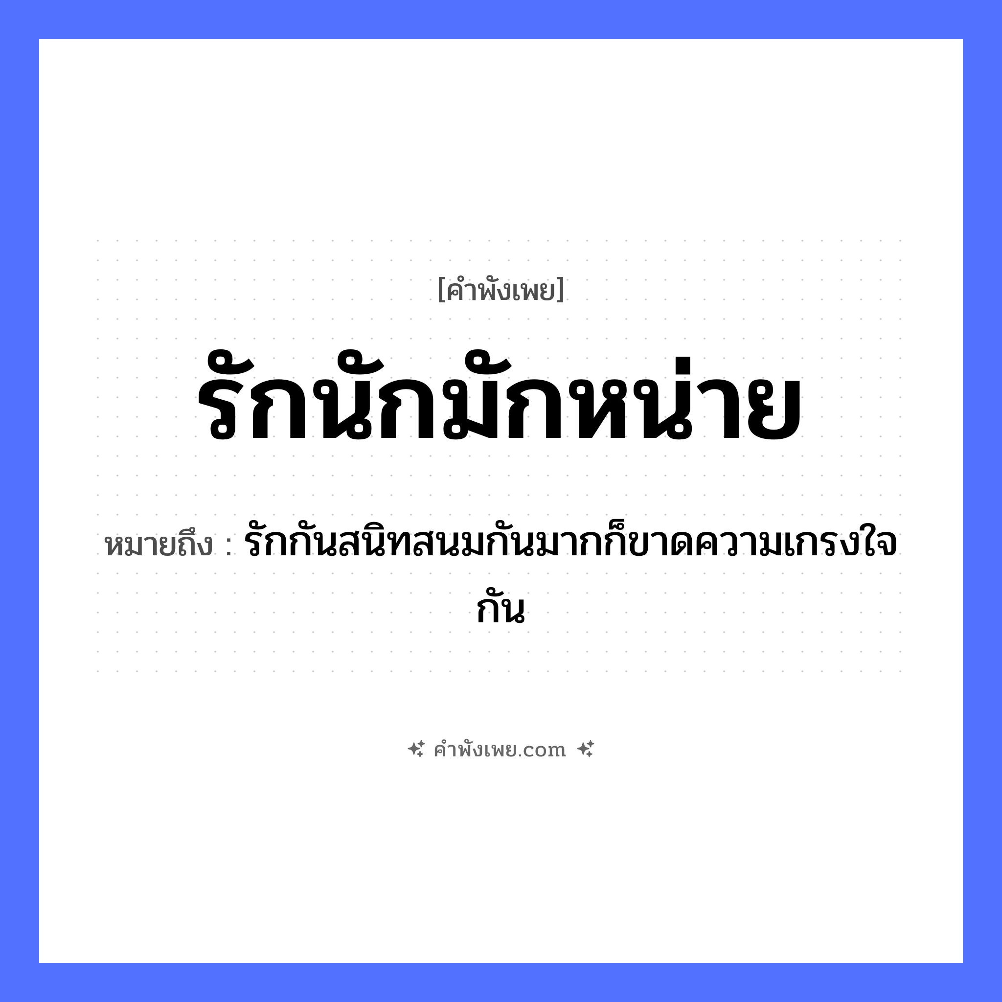 คำพังเพย: รักนักมักหน่าย หมายถึงอะไร?, หมายถึง รักกันสนิทสนมกันมากก็ขาดความเกรงใจกัน อวัยวะ ใจ คำกริยา รัก