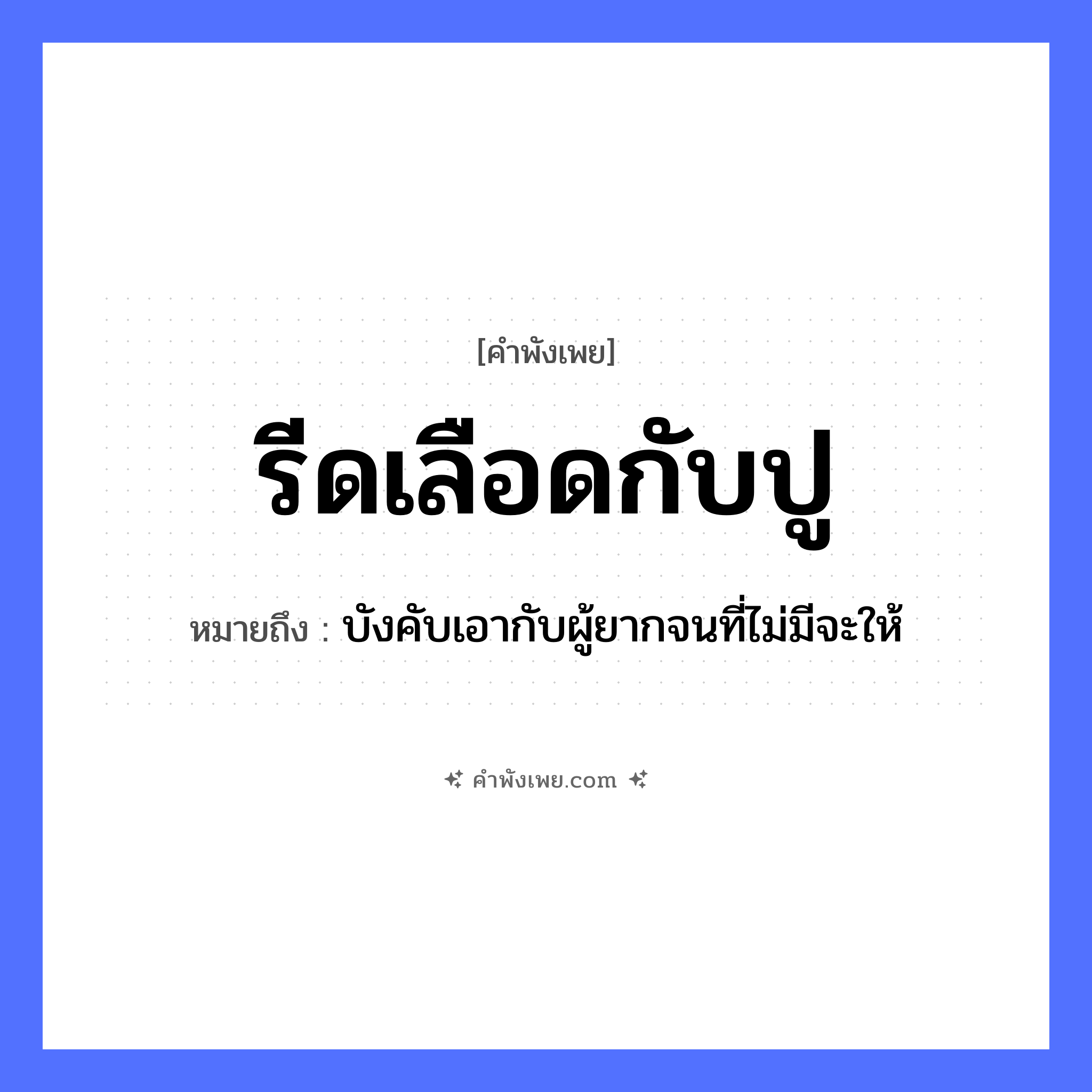 คำพังเพย: รีดเลือดกับปู หมายถึงอะไร?, หมายถึง บังคับเอากับผู้ยากจนที่ไม่มีจะให้ สัตว์ ปู คำกริยา รีด ร่างกาย เลือด หมวด คำพังเพย