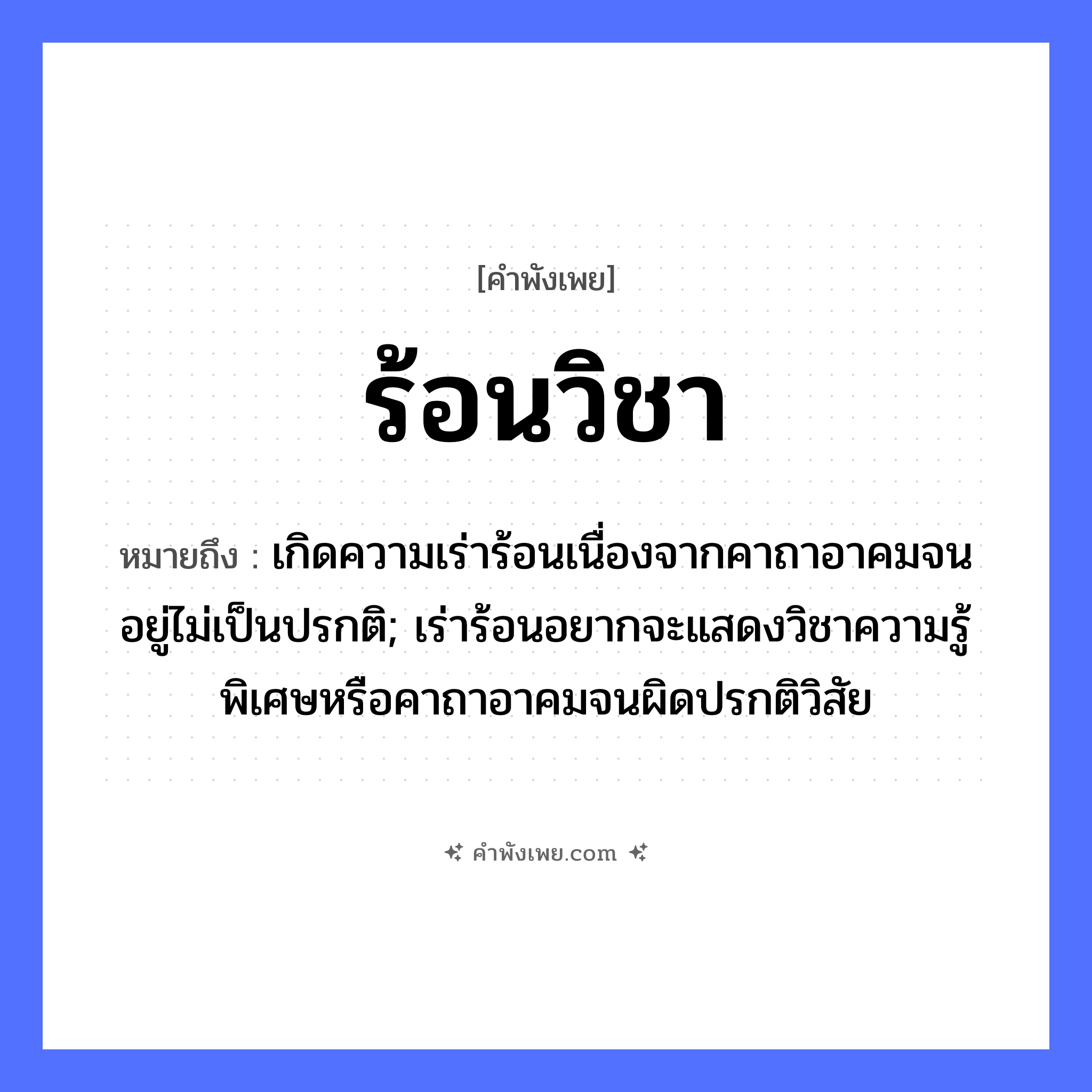 คำพังเพย: ร้อนวิชา หมายถึงอะไร?, หมายถึง เกิดความเร่าร้อนเนื่องจากคาถาอาคมจนอยู่ไม่เป็นปรกติ; เร่าร้อนอยากจะแสดงวิชาความรู้พิเศษหรือคาถาอาคมจนผิดปรกติวิสัย คำกริยา ร้อน นามธรรม วิชา, ความรู้ หมวด คำพังเพย