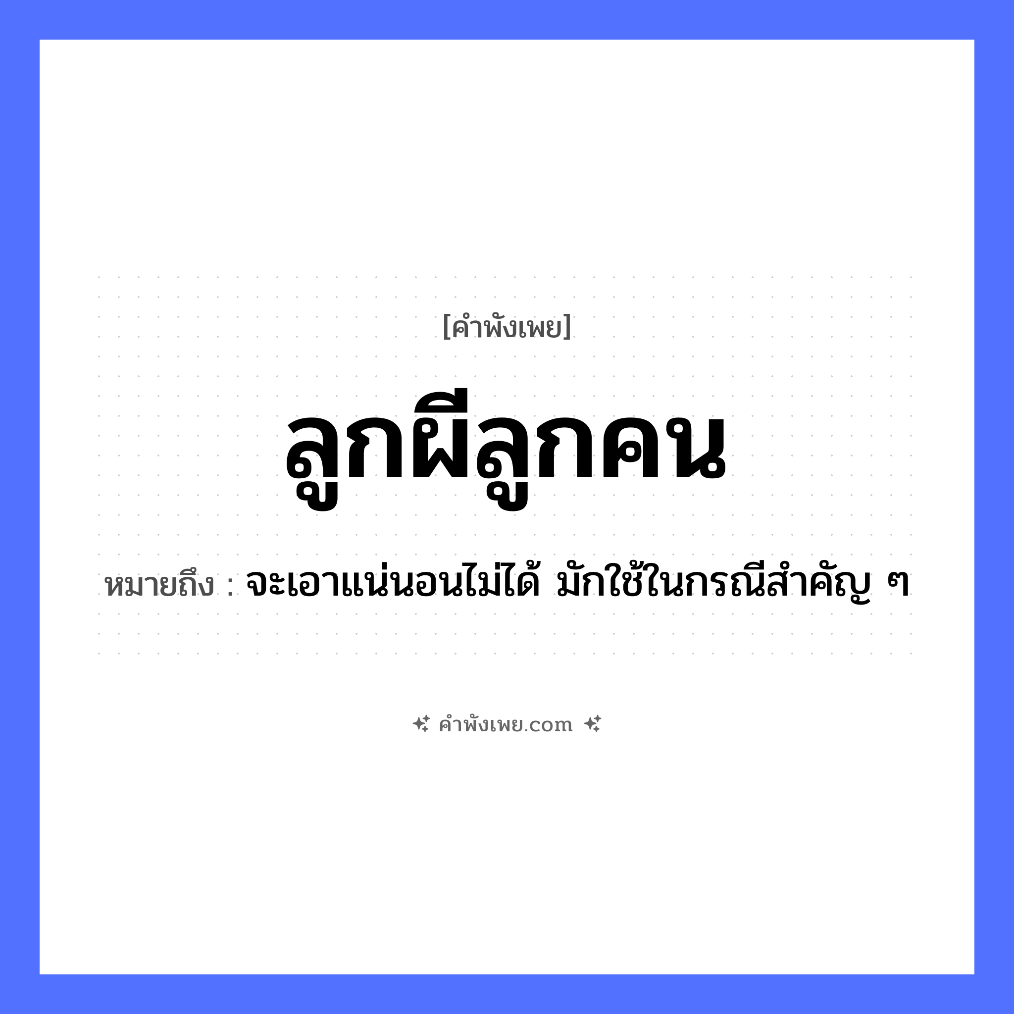 คำพังเพย: ลูกผีลูกคน หมายถึงอะไร?, หมายถึง จะเอาแน่นอนไม่ได้ มักใช้ในกรณีสำคัญ ๆ คน ลูกคน, ลูกผี ครอบครัว ลูก หมวด คำพังเพย