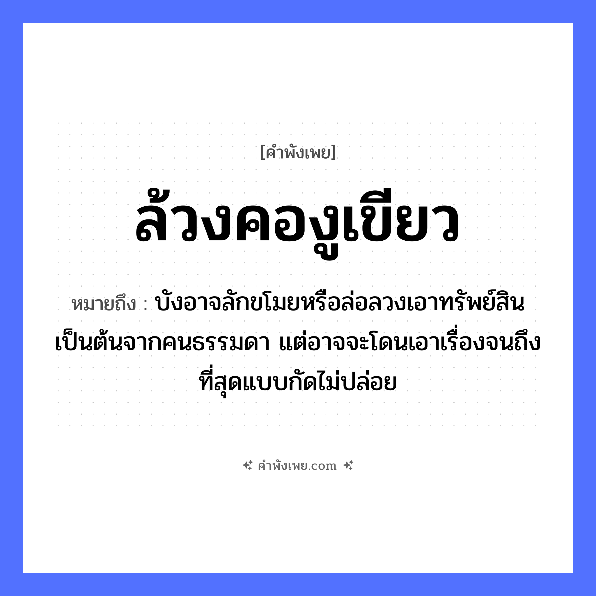 คำพังเพย: ล้วงคองูเขียว หมายถึงอะไร?, หมายถึง บังอาจลักขโมยหรือล่อลวงเอาทรัพย์สินเป็นต้นจากคนธรรมดา แต่อาจจะโดนเอาเรื่องจนถึงที่สุดแบบกัดไม่ปล่อย คำนาม คน สัตว์ งู อวัยวะ คอ