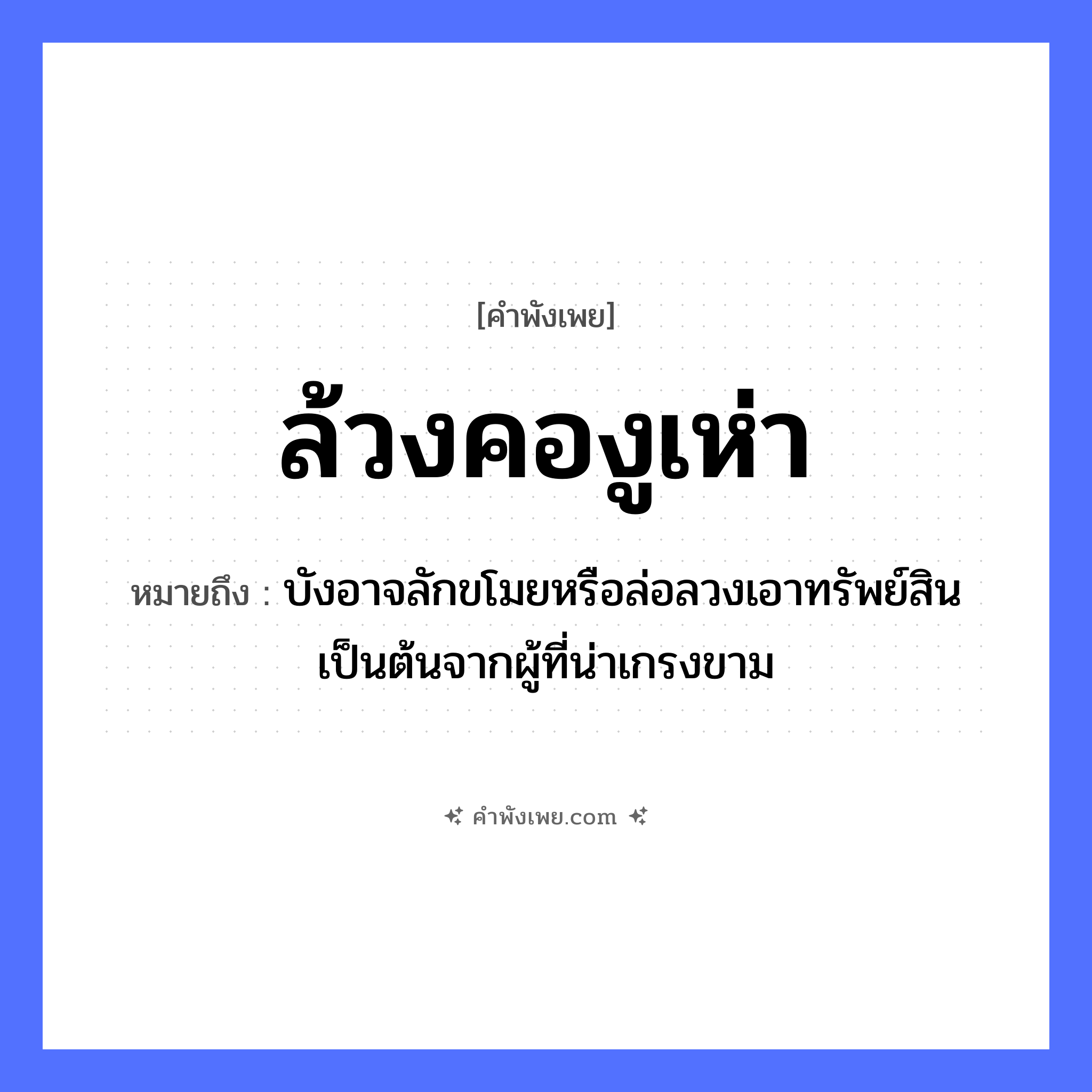 คำพังเพย: ล้วงคองูเห่า หมายถึงอะไร?, หมายถึง บังอาจลักขโมยหรือล่อลวงเอาทรัพย์สินเป็นต้นจากผู้ที่น่าเกรงขาม สัตว์ งูเห่า อวัยวะ คอ คำกริยา ล้วง หมวด คำพังเพย