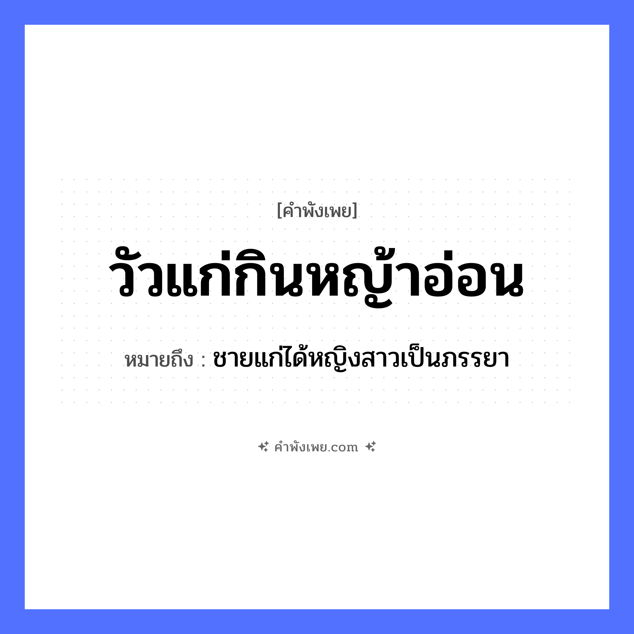 คำพังเพย: วัวแก่กินหญ้าอ่อน หมายถึงอะไร?, หมายถึง ชายแก่ได้หญิงสาวเป็นภรรยา สัตว์ วัว คำกริยา กิน ธรรมชาติ หญ้า คำนาม วัวแก่, หญ้าอ่อน หมวด คำพังเพย