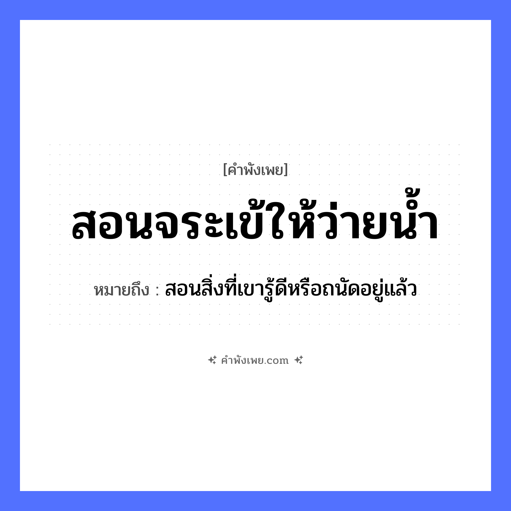คำพังเพย: สอนจระเข้ให้ว่ายน้ำ หมายถึงอะไร?, หมายถึง สอนสิ่งที่เขารู้ดีหรือถนัดอยู่แล้ว สัตว์ จระเข้ คำกริยา สอน, ว่าย ธรรมชาติ น้ำ หมวด คำพังเพย