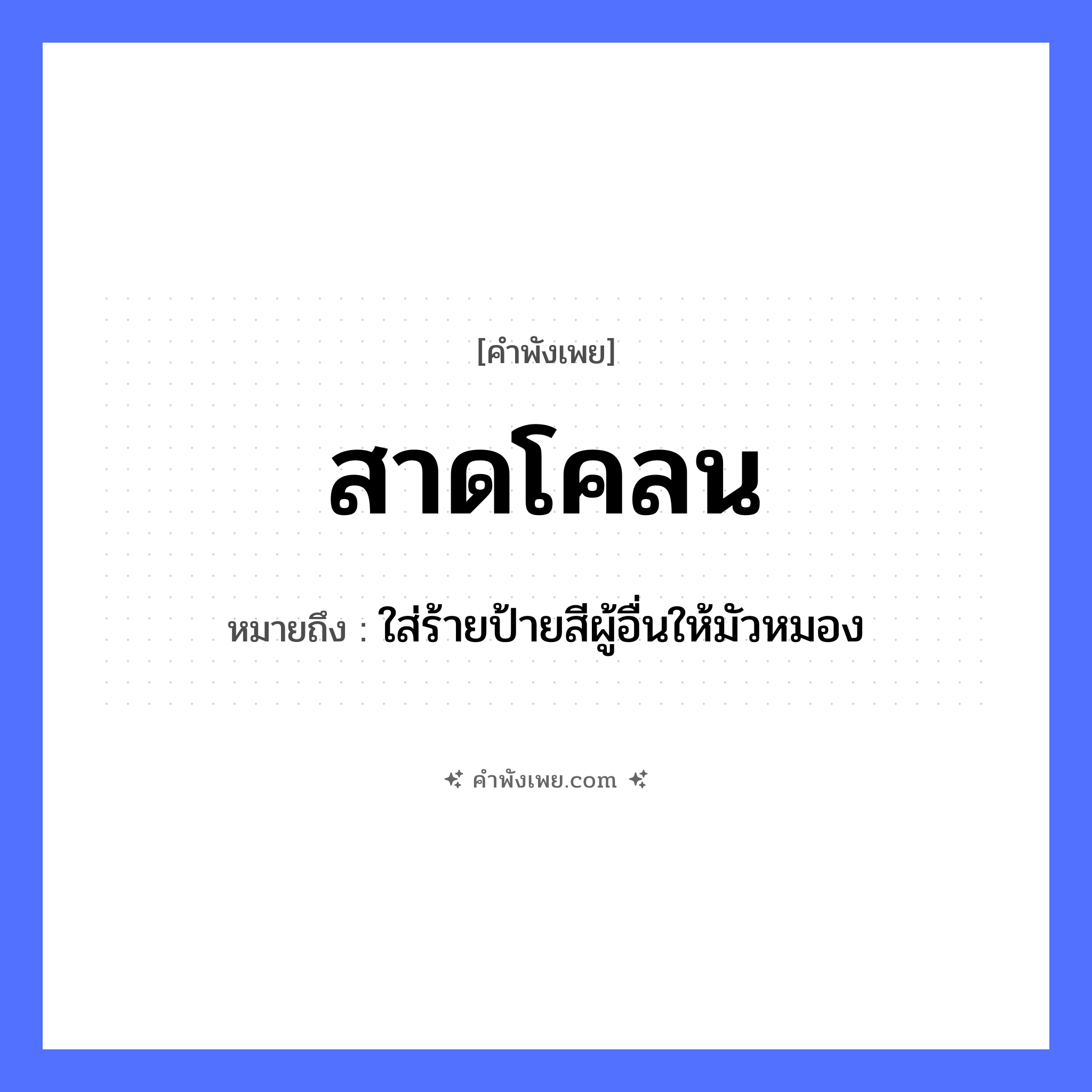 คำพังเพย: สาดโคลน หมายถึงอะไร?, หมายถึง ใส่ร้ายป้ายสีผู้อื่นให้มัวหมอง วัตถุ โคลน คำกริยา สาด หมวด คำพังเพย