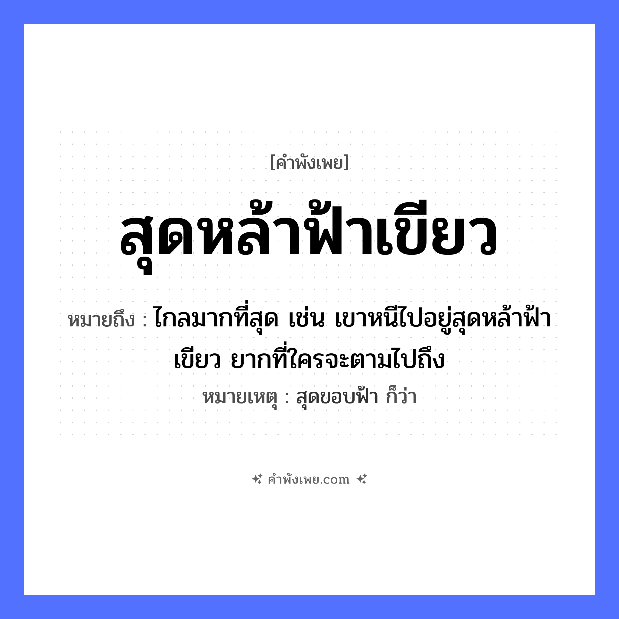 คำพังเพย: สุดหล้าฟ้าเขียว หมายถึงอะไร?, หมายถึง ไกลมากที่สุด เช่น เขาหนีไปอยู่สุดหล้าฟ้าเขียว ยากที่ใครจะตามไปถึง หมายเหตุ สุดขอบฟ้า ก็ว่า สี เขียว ธรรมชาติ หล้า, ฟ้า หมวด คำพังเพย