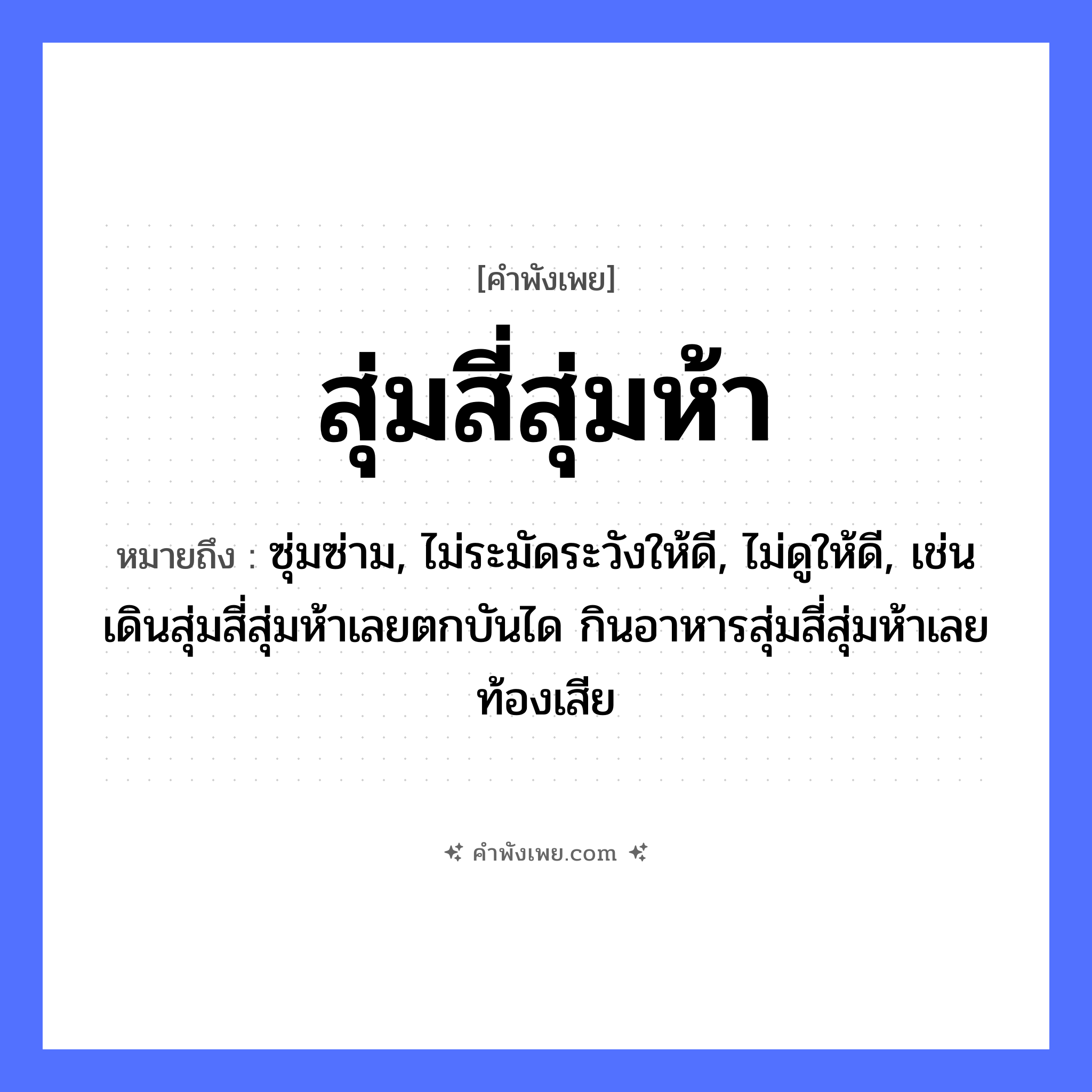 คำพังเพย: สุ่มสี่สุ่มห้า หมายถึงอะไร?, หมายถึง ซุ่มซ่าม, ไม่ระมัดระวังให้ดี, ไม่ดูให้ดี, เช่น เดินสุ่มสี่สุ่มห้าเลยตกบันได กินอาหารสุ่มสี่สุ่มห้าเลยท้องเสีย คำนาม สี่, ห้า คำกริยา สุ่ม หมวด คำพังเพย