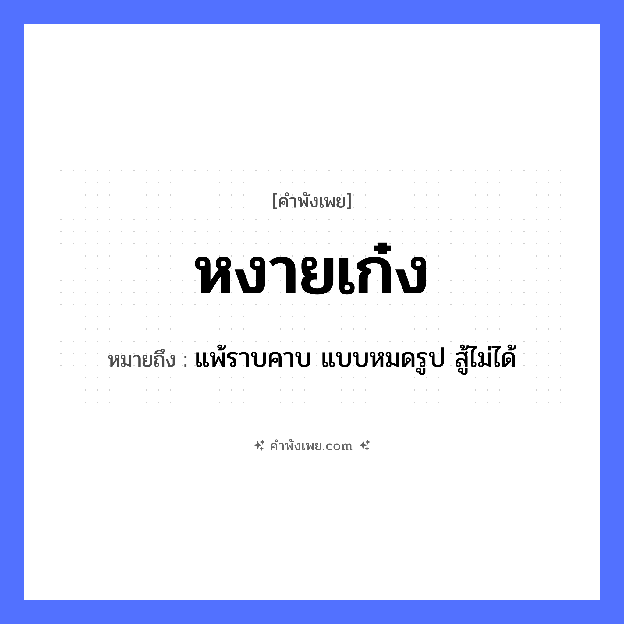 คำพังเพย: หงายเก๋ง หมายถึงอะไร?, หมายถึง แพ้ราบคาบ แบบหมดรูป สู้ไม่ได้ คำกริยา หงาย สิ่งของ เก๋ง หมวด คำพังเพย