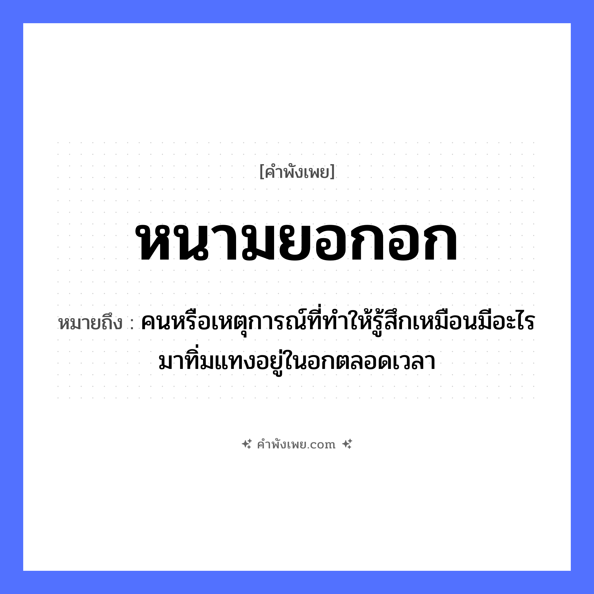 คำพังเพย: หนามยอกอก หมายถึงอะไร?, หมายถึง คนหรือเหตุการณ์ที่ทําให้รู้สึกเหมือนมีอะไรมาทิ่มแทงอยู่ในอกตลอดเวลา คำกริยา ยอก ร่างกาย อก ธรรมชาติ หนาม หมวด คำพังเพย