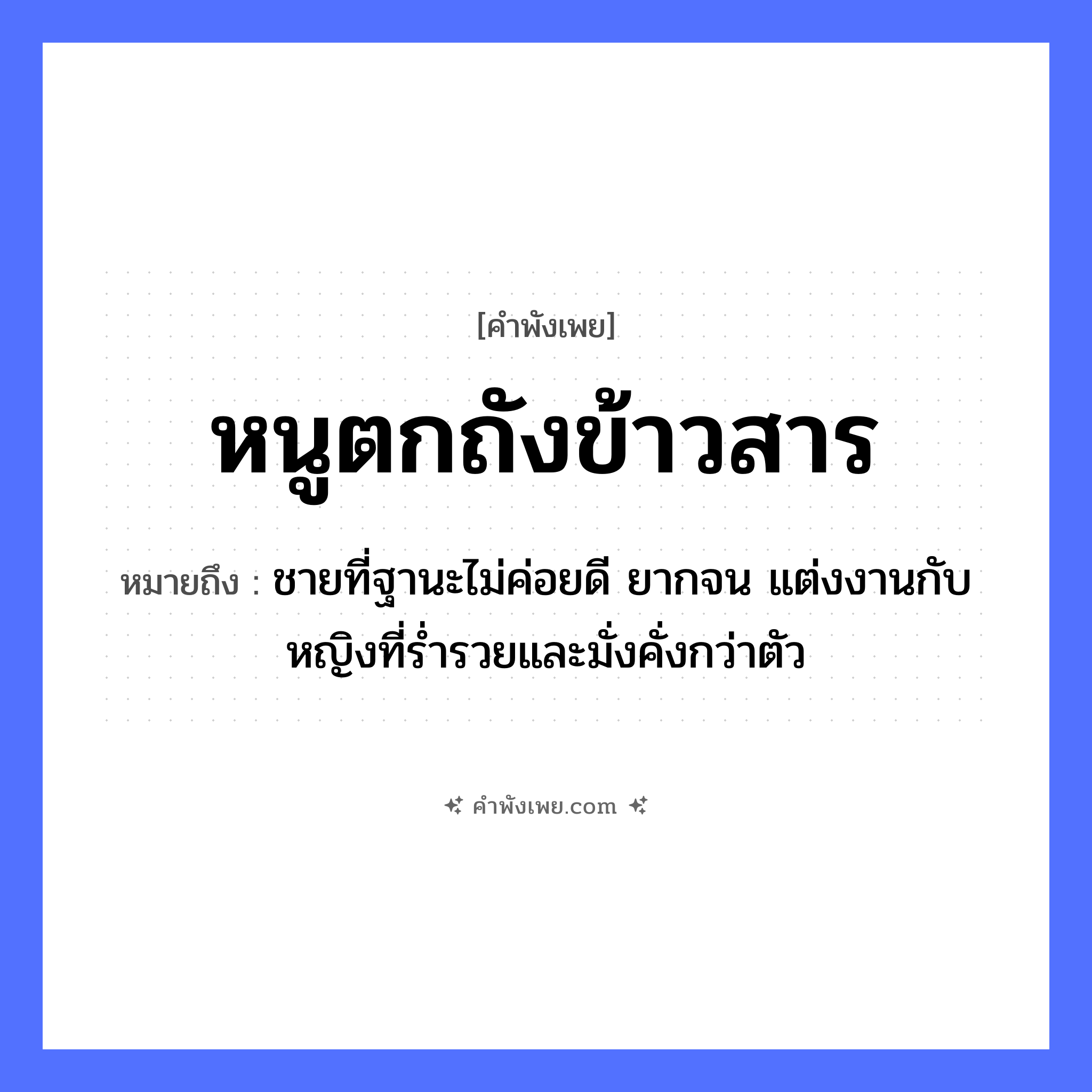 คำพังเพย: หนูตกถังข้าวสาร หมายถึงอะไร?, หมายถึง ชายที่ฐานะไม่ค่อยดี ยากจน แต่งงานกับหญิงที่ร่ำรวยและมั่งคั่งกว่าตัว สัตว์ หนู อาหาร ข้าวสาร คำกริยา ตก สิ่งของ ถัง หมวด คำพังเพย