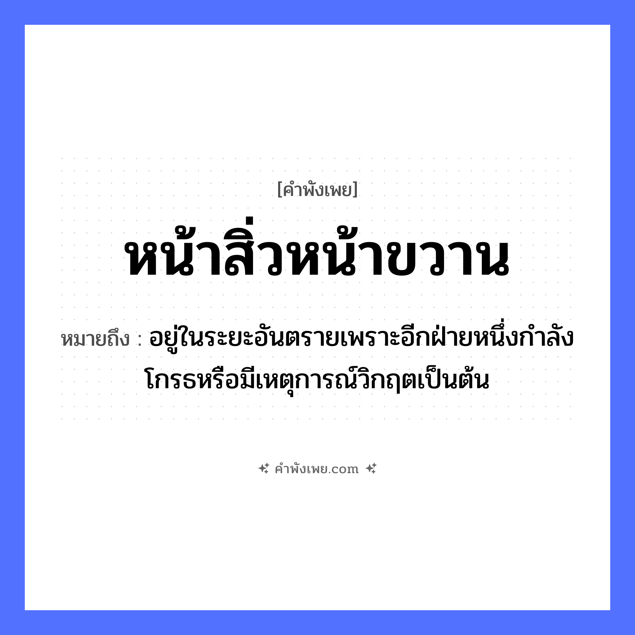 คำพังเพย: หน้าสิ่วหน้าขวาน หมายถึงอะไร?, หมายถึง อยู่ในระยะอันตรายเพราะอีกฝ่ายหนึ่งกําลังโกรธหรือมีเหตุการณ์วิกฤตเป็นต้น สถานการณ์ อันตราย, ลำบาก คำนาม หน้า สิ่งของ สิ่ว, ขวาน หมวด คำพังเพย
