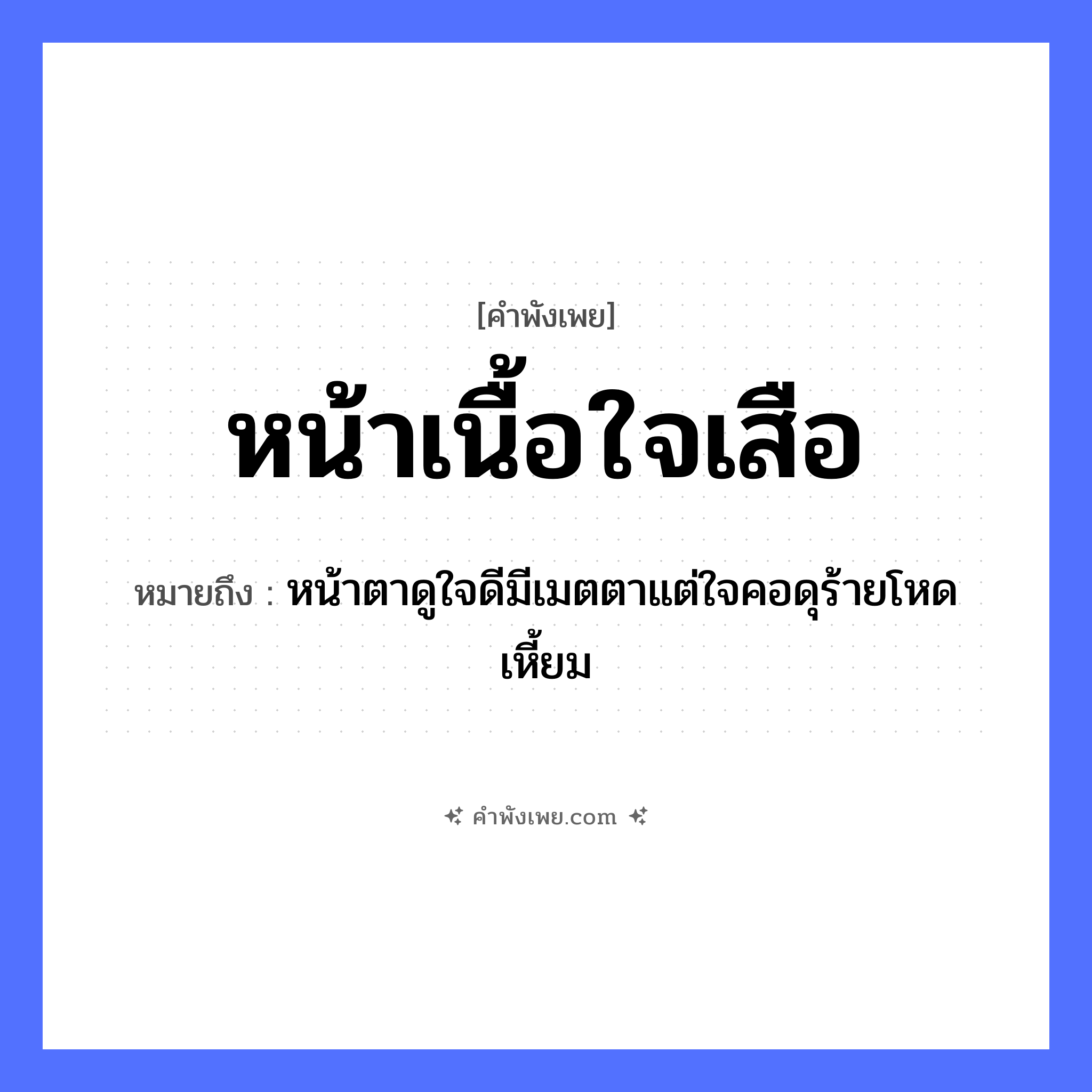 คำพังเพย: หน้าเนื้อใจเสือ หมายถึงอะไร?, หมายถึง หน้าตาดูใจดีมีเมตตาแต่ใจคอดุร้ายโหดเหี้ยม อวัยวะ หน้า, ใจ สัตว์ เนื้อ, เสือ หมวด คำพังเพย