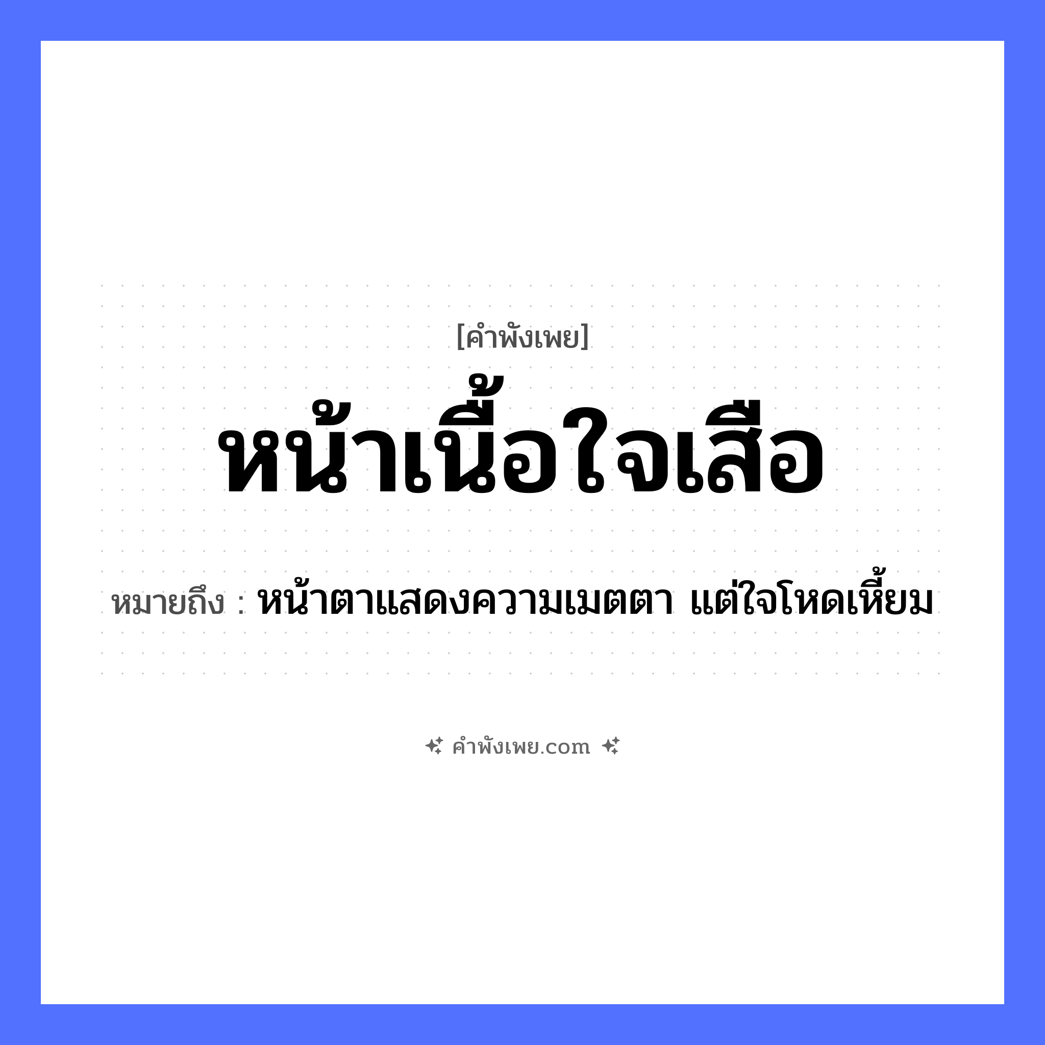 คำพังเพย: หน้าเนื้อใจเสือ หมายถึงอะไร?, หมายถึง หน้าตาแสดงความเมตตา แต่ใจโหดเหี้ยม อวัยวะ หน้า, ใจ สัตว์ เนื้อ, เสือ หมวด คำพังเพย