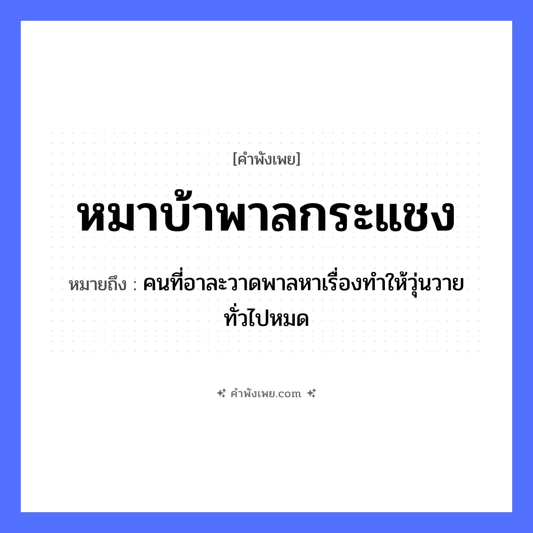 คำพังเพย: หมาบ้าพาลกระแชง หมายถึงอะไร?, หมายถึง คนที่อาละวาดพาลหาเรื่องทำให้วุ่นวายทั่วไปหมด สัตว์ หมา คำกริยา พาล สิ่งของ กระแชง หมวด คำพังเพย