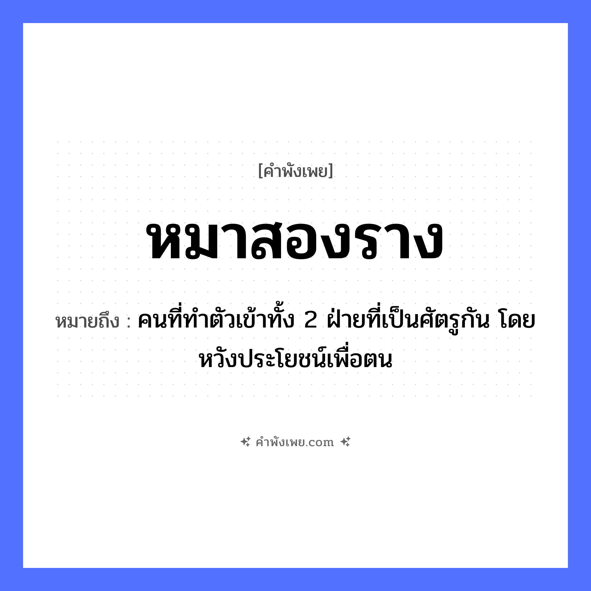 คำพังเพย: หมาสองราง หมายถึงอะไร?, หมายถึง คนที่ทำตัวเข้าทั้ง 2 ฝ่ายที่เป็นศัตรูกัน โดยหวังประโยชน์เพื่อตน คำนาม ความซื่อสัตย์, ความไม่จงรักภักดี สัตว์ หมา สิ่งของ ราง หมวด คำพังเพย