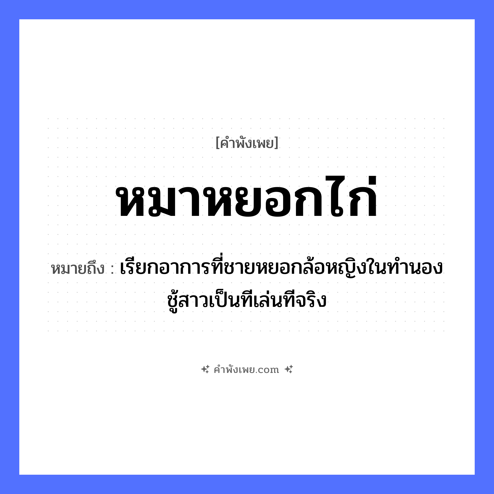 คำพังเพย: หมาหยอกไก่ หมายถึงอะไร?, หมายถึง เรียกอาการที่ชายหยอกล้อหญิงในทำนองชู้สาวเป็นทีเล่นทีจริง สัตว์ หมา, ไก่ คำกริยา หยอก หมวด คำพังเพย