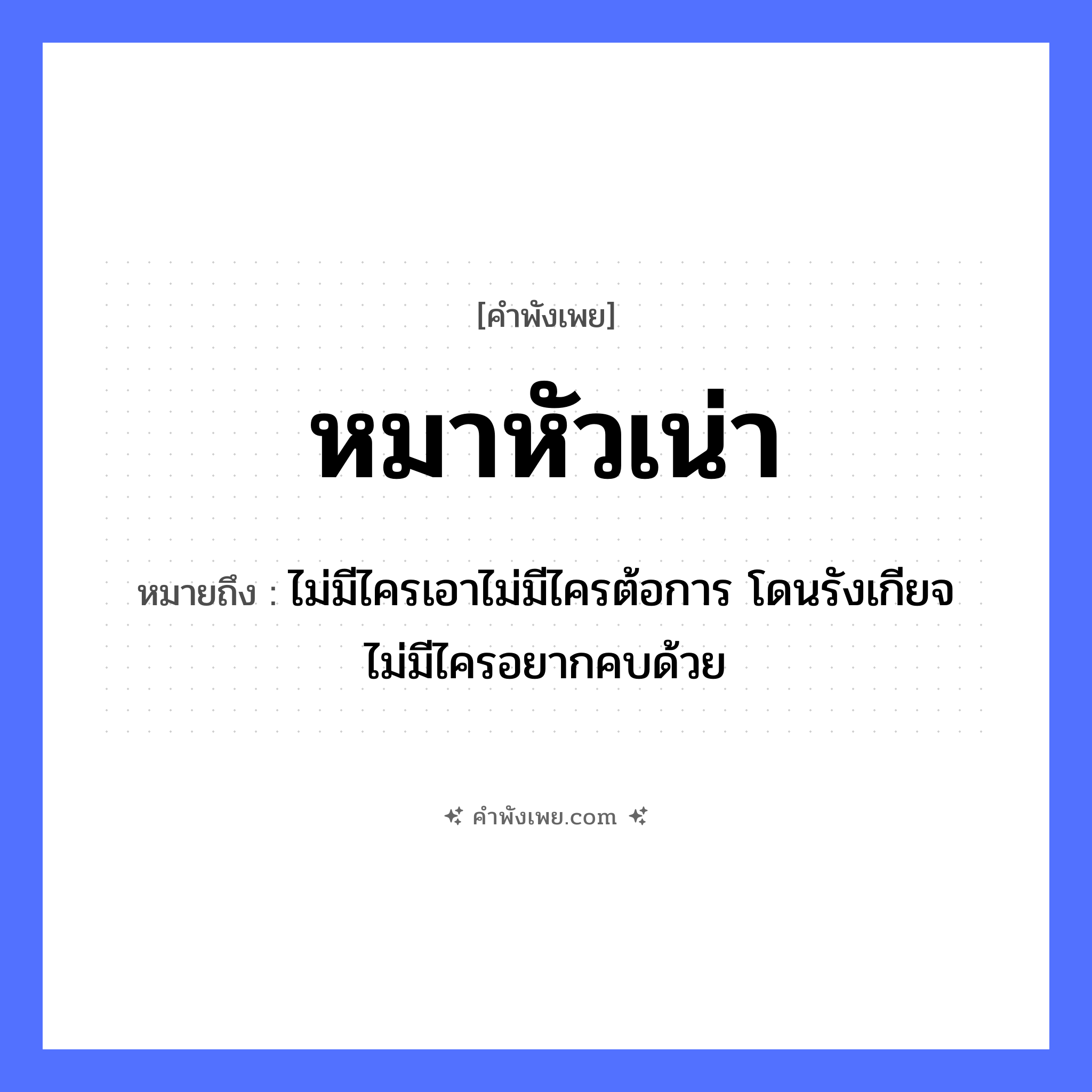 คำพังเพย: หมาหัวเน่า หมายถึงอะไร?, หมายถึง ไม่มีไครเอาไม่มีไครต้อการ โดนรังเกียจ ไม่มีไครอยากคบด้วย สัตว์ หมา อวัยวะ หัว คำคุณศัพท์ เน่า หมวด คำพังเพย
