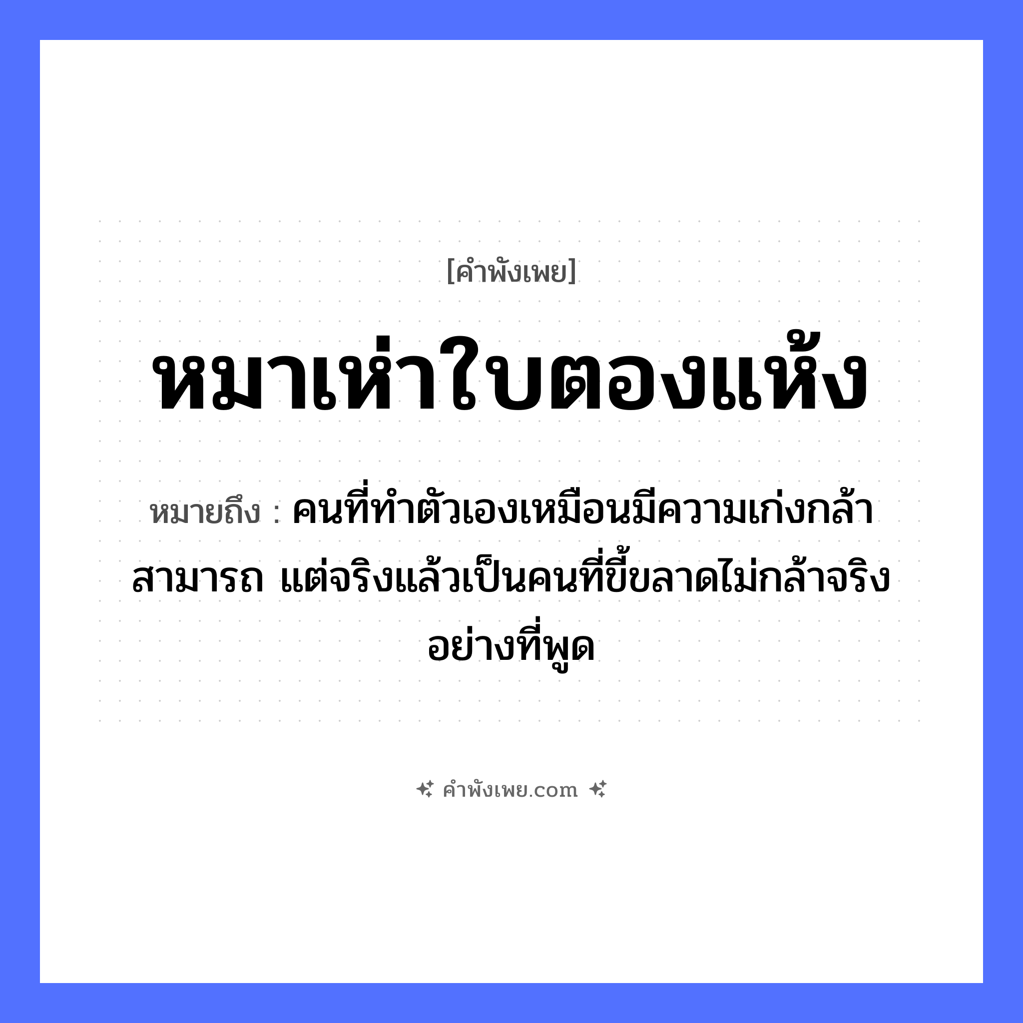 คำพังเพย: หมาเห่าใบตองแห้ง หมายถึงอะไร?, หมายถึง คนที่ทำตัวเองเหมือนมีความเก่งกล้าสามารถ แต่จริงแล้วเป็นคนที่ขี้ขลาดไม่กล้าจริงอย่างที่พูด สัตว์ หมา คำกริยา เห่า ธรรมชาติ ใบตองแห้ง หมวด คำพังเพย