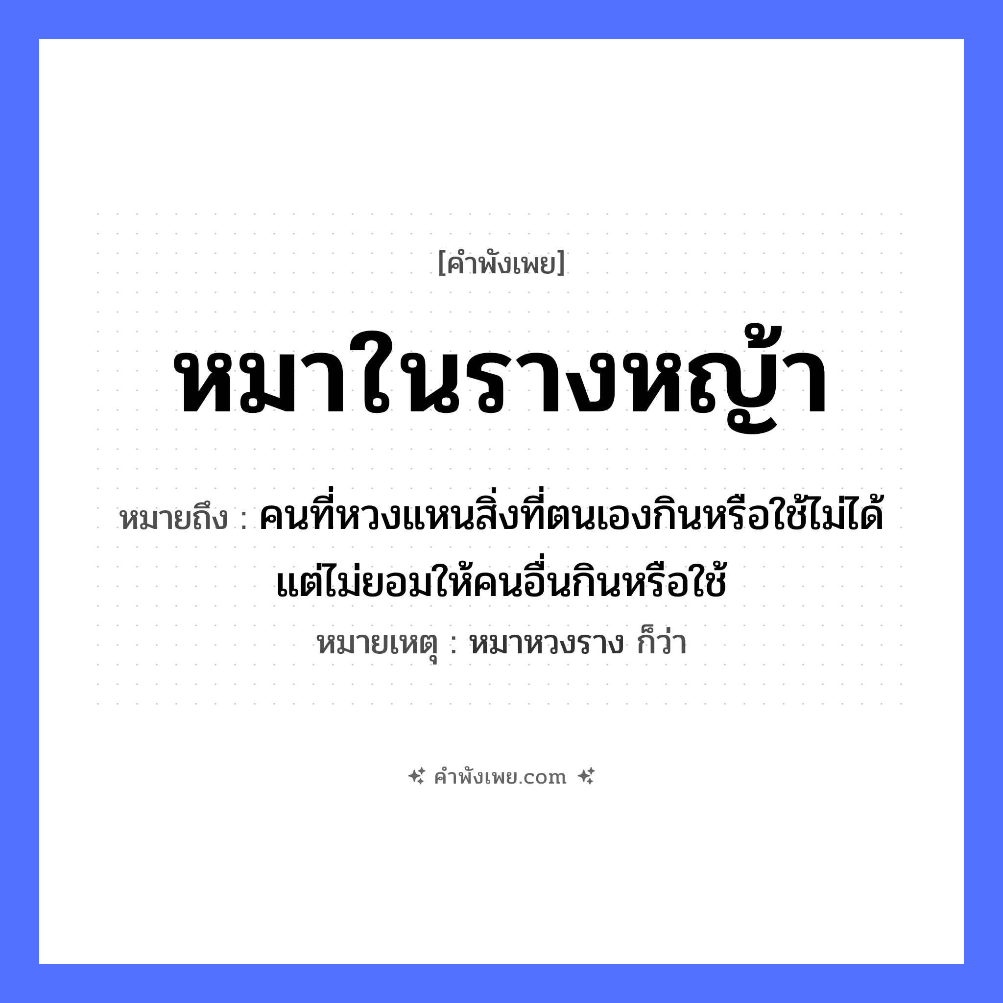คำพังเพย: หมาในรางหญ้า หมายถึงอะไร?, หมายถึง คนที่หวงแหนสิ่งที่ตนเองกินหรือใช้ไม่ได้ แต่ไม่ยอมให้คนอื่นกินหรือใช้ หมายเหตุ หมาหวงราง ก็ว่า สัตว์ หมา, สุนัข, วัว, ควาย สิ่งของ ราง, รางหญ้า ธรรมชาติ หญ้า หมวด คำพังเพย