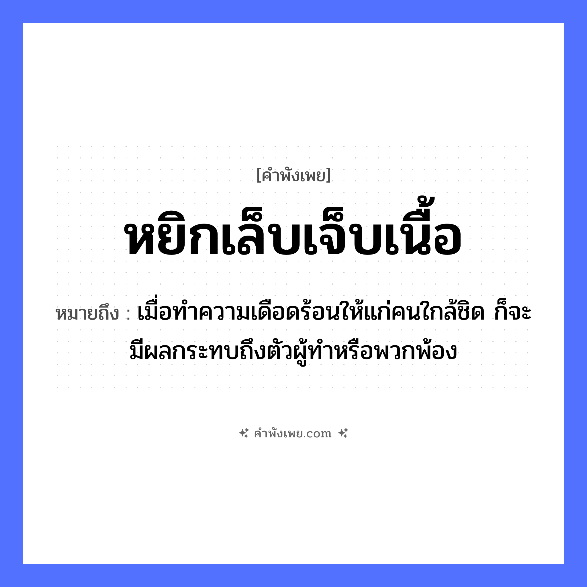 คำพังเพย: หยิกเล็บเจ็บเนื้อ หมายถึงอะไร?, หมายถึง เมื่อทำความเดือดร้อนให้แก่คนใกล้ชิด ก็จะมีผลกระทบถึงตัวผู้ทำหรือพวกพ้อง อวัยวะ เล็บ, เนื้อ คำกริยา หยิก, เจ็บ ครอบครัว ญาติพี่น้อง หมวด คำพังเพย