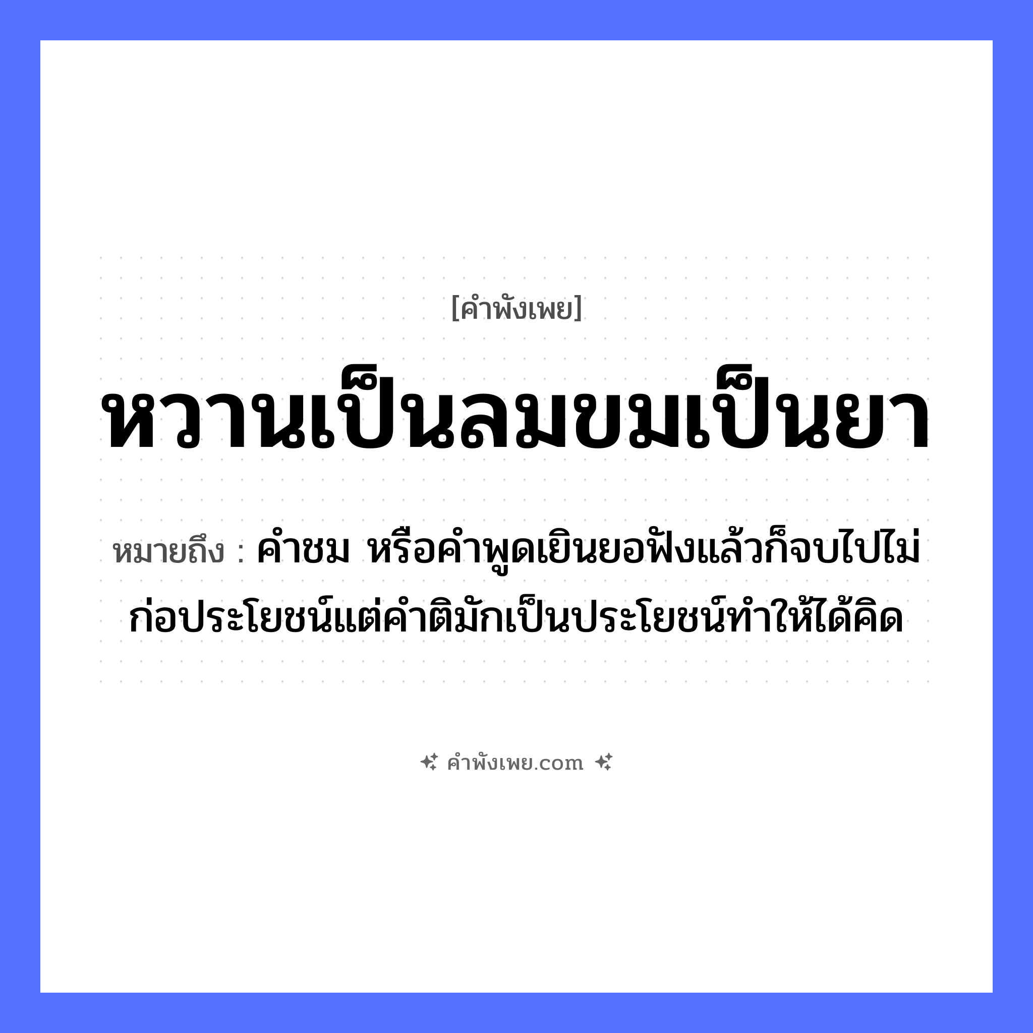 คำพังเพย: หวานเป็นลมขมเป็นยา หมายถึงอะไร?, หมายถึง คำชม หรือคำพูดเยินยอฟังแล้วก็จบไปไม่ก่อประโยชน์แต่คำติมักเป็นประโยชน์ทำให้ได้คิด คำกริยา ฟัง ธรรมชาติ ลม
