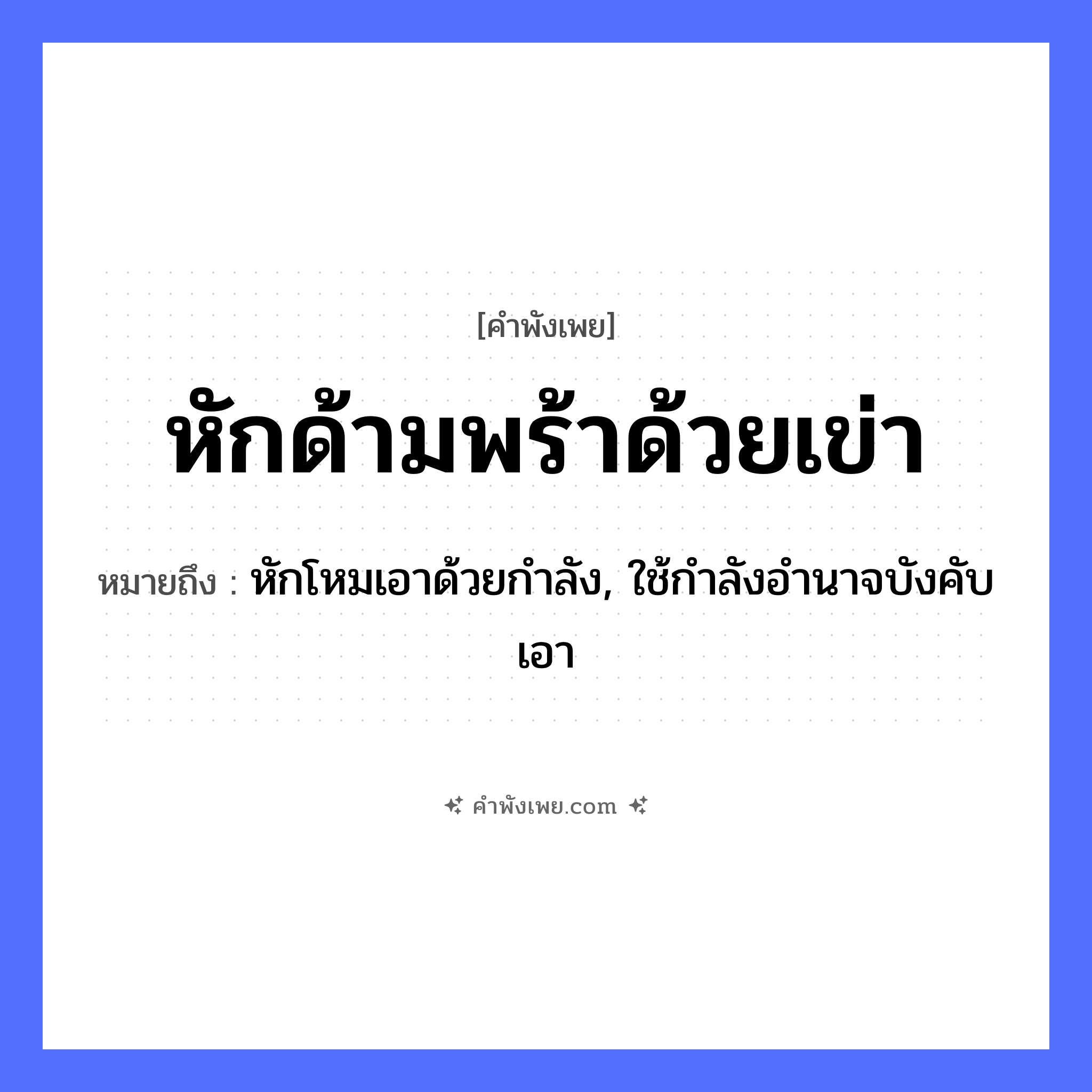 คำพังเพย: หักด้ามพร้าด้วยเข่า หมายถึงอะไร?, หมายถึง หักโหมเอาด้วยกำลัง, ใช้กำลังอำนาจบังคับเอา