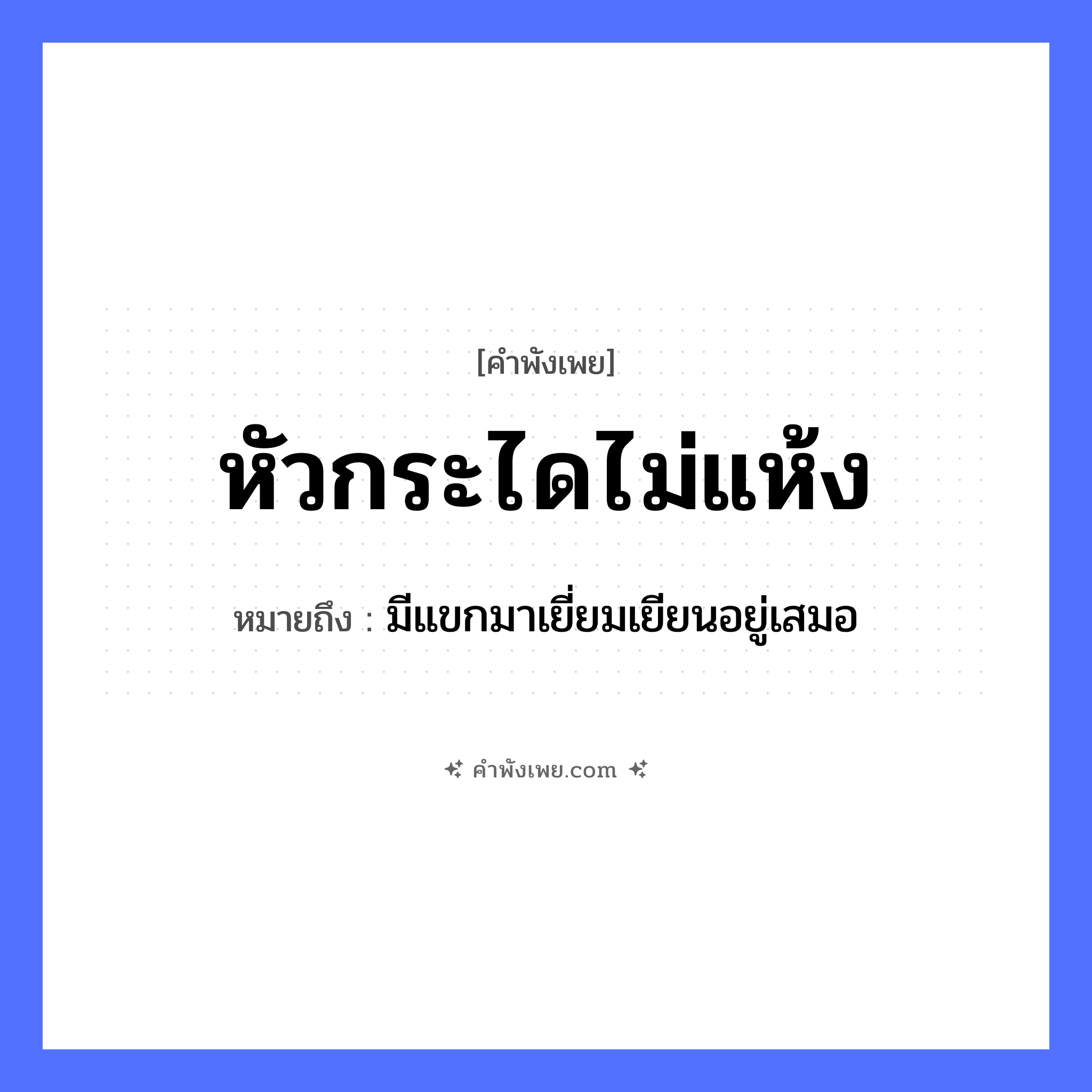 คำพังเพย: หัวกระไดไม่แห้ง หมายถึงอะไร?, หมายถึง มีแขกมาเยี่ยมเยียนอยู่เสมอ คำนาม หัว ลักษณะ ไม่แห้ง สถานที่ บ้าน สิ่งของ กระได, บันได หมวด คำพังเพย